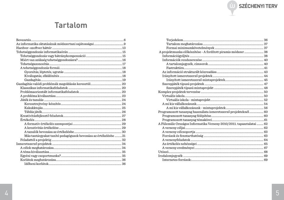 ..19 Gazdagítás valódi problémák megoldásán keresztül... 20 Klasszikus informatikafeladatok... 20 Problémaorientált informatikafeladatok... 20 A probléma kiválasztása... 23 Játék és tanulás.