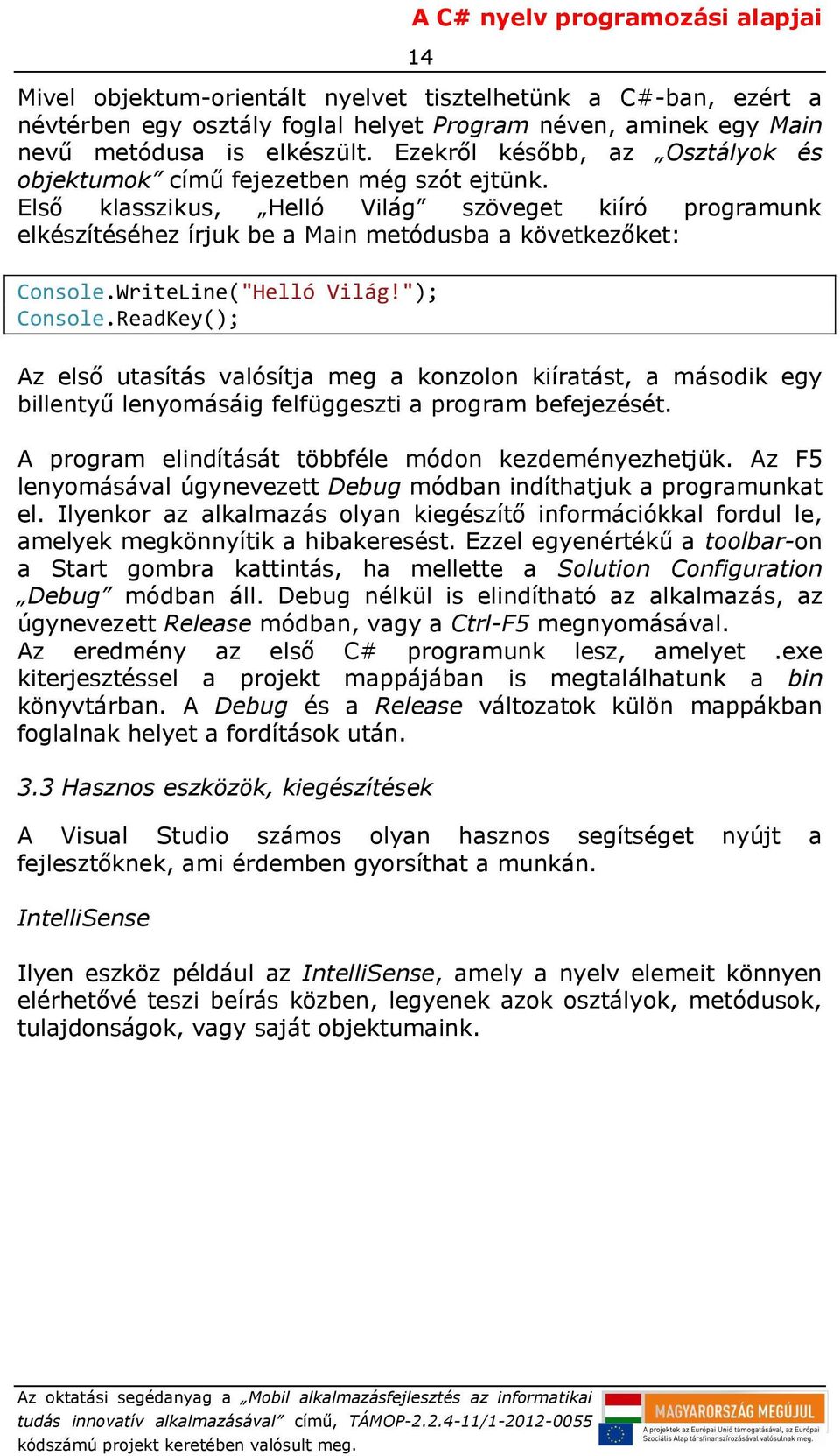 WriteLine("Helló Világ!"); Console.ReadKey(); Az első utasítás valósítja meg a konzolon kiíratást, a második egy billentyű lenyomásáig felfüggeszti a program befejezését.