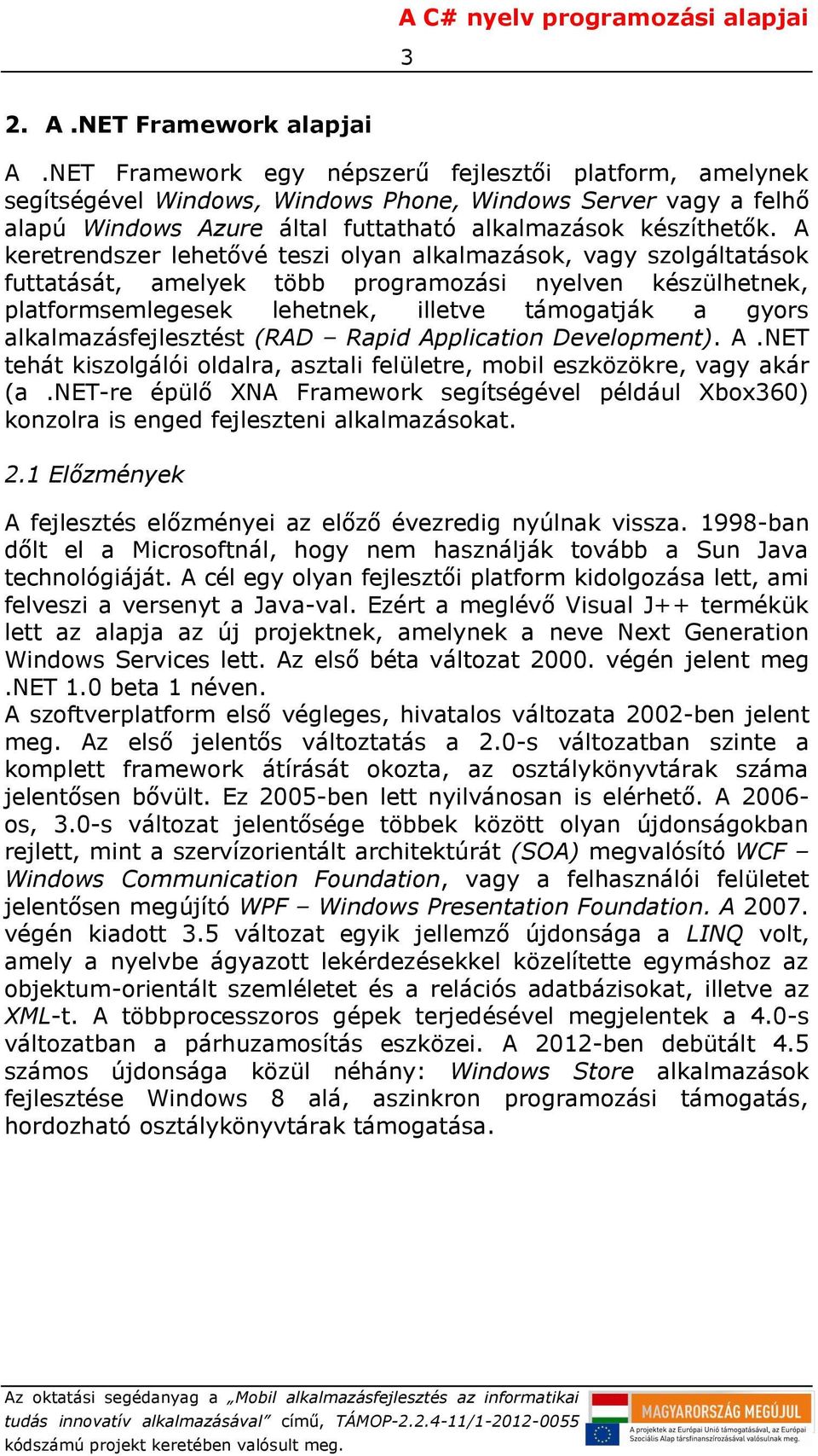 A keretrendszer lehetővé teszi olyan alkalmazások, vagy szolgáltatások futtatását, amelyek több programozási nyelven készülhetnek, platformsemlegesek lehetnek, illetve támogatják a gyors