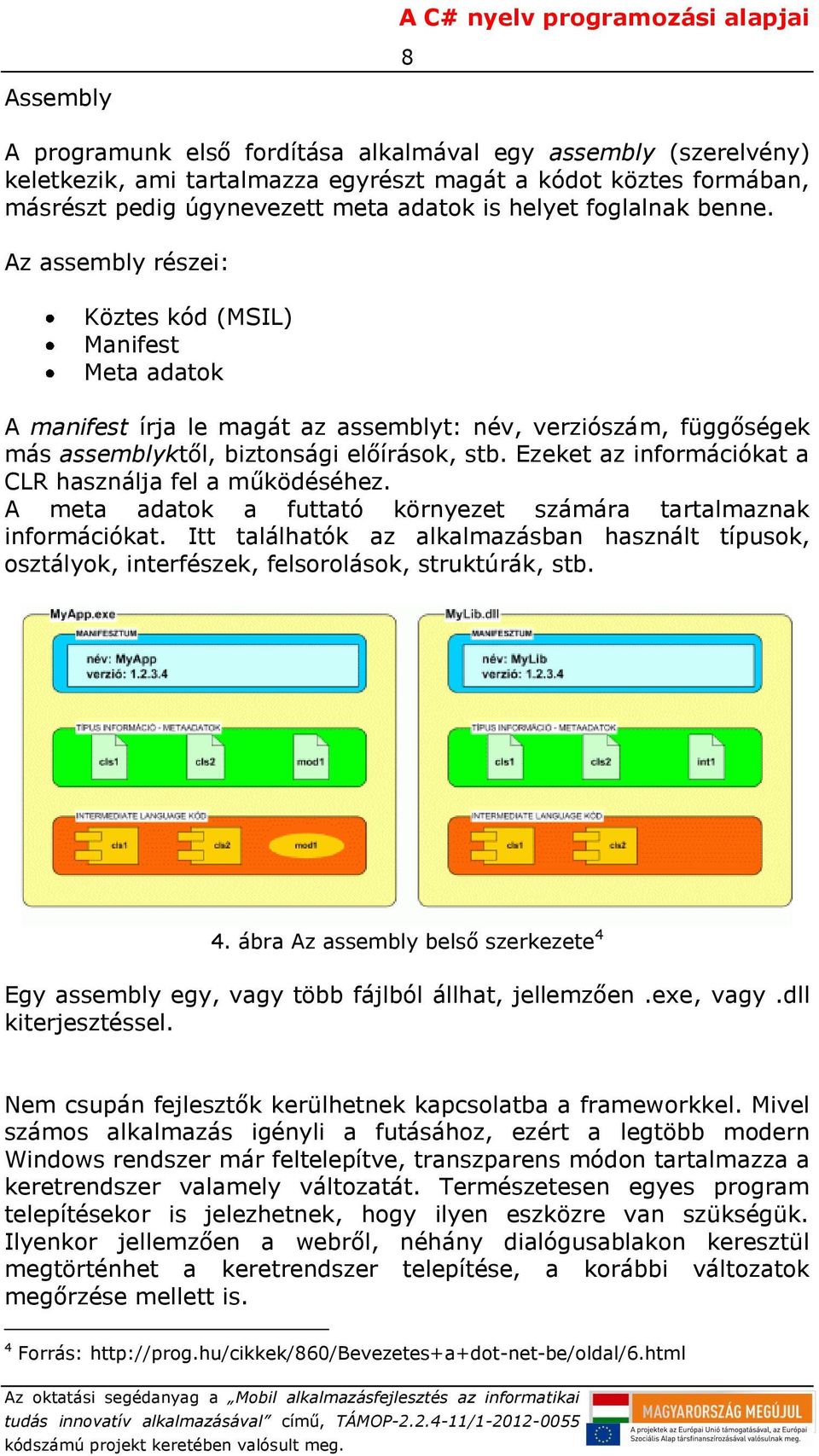 Ezeket az információkat a CLR használja fel a működéséhez. A meta adatok a futtató környezet számára tartalmaznak információkat.