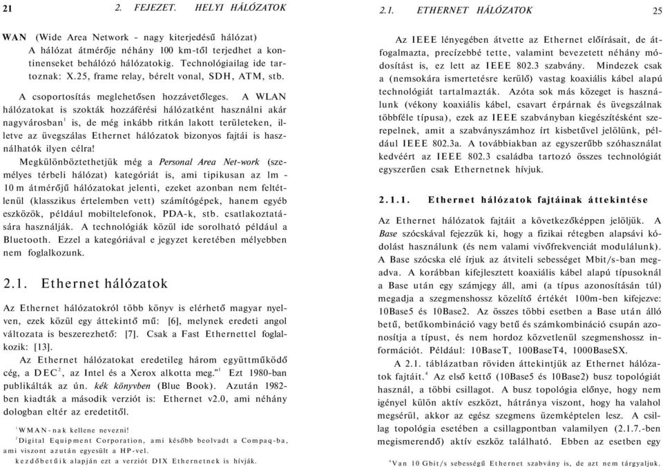 A WLAN hálózatokat is szokták hozzáférési hálózatként használni akár nagyvárosban 1 is, de még inkább ritkán lakott területeken, illetve az üvegszálas Ethernet hálózatok bizonyos fajtái is