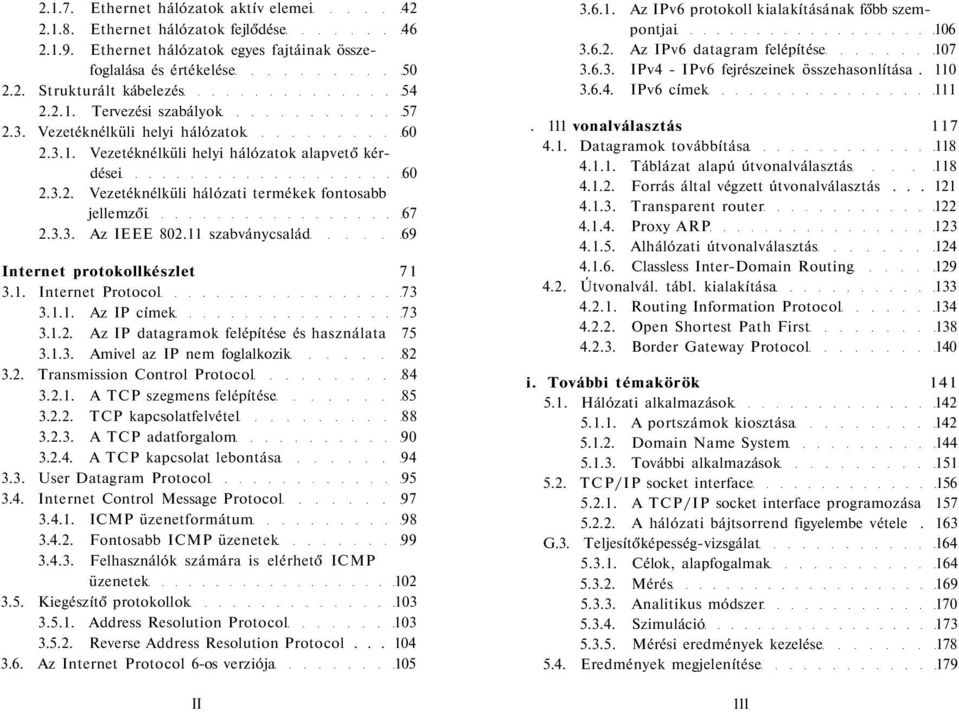 11 szabványcsalád 69 Internet protokollkészlet 71 3.1. Internet Protocol 73 3.1.1. Az IP címek 73 3.1.2. Az IP datagramok felépítése és használata 75 3.1.3. Amivel az IP nem foglalkozik 82 3.2. Transmission Control Protocol 84 3.