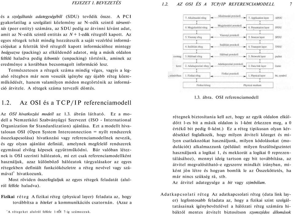 Az egyes rétegek tehát mindig hozzáteszik a saját vezérlési információjukat a felettük lévő rétegtől kapott információhoz mintegy beágyazva (packing) az elküldendő adatot, míg a másik oldalon felfelé