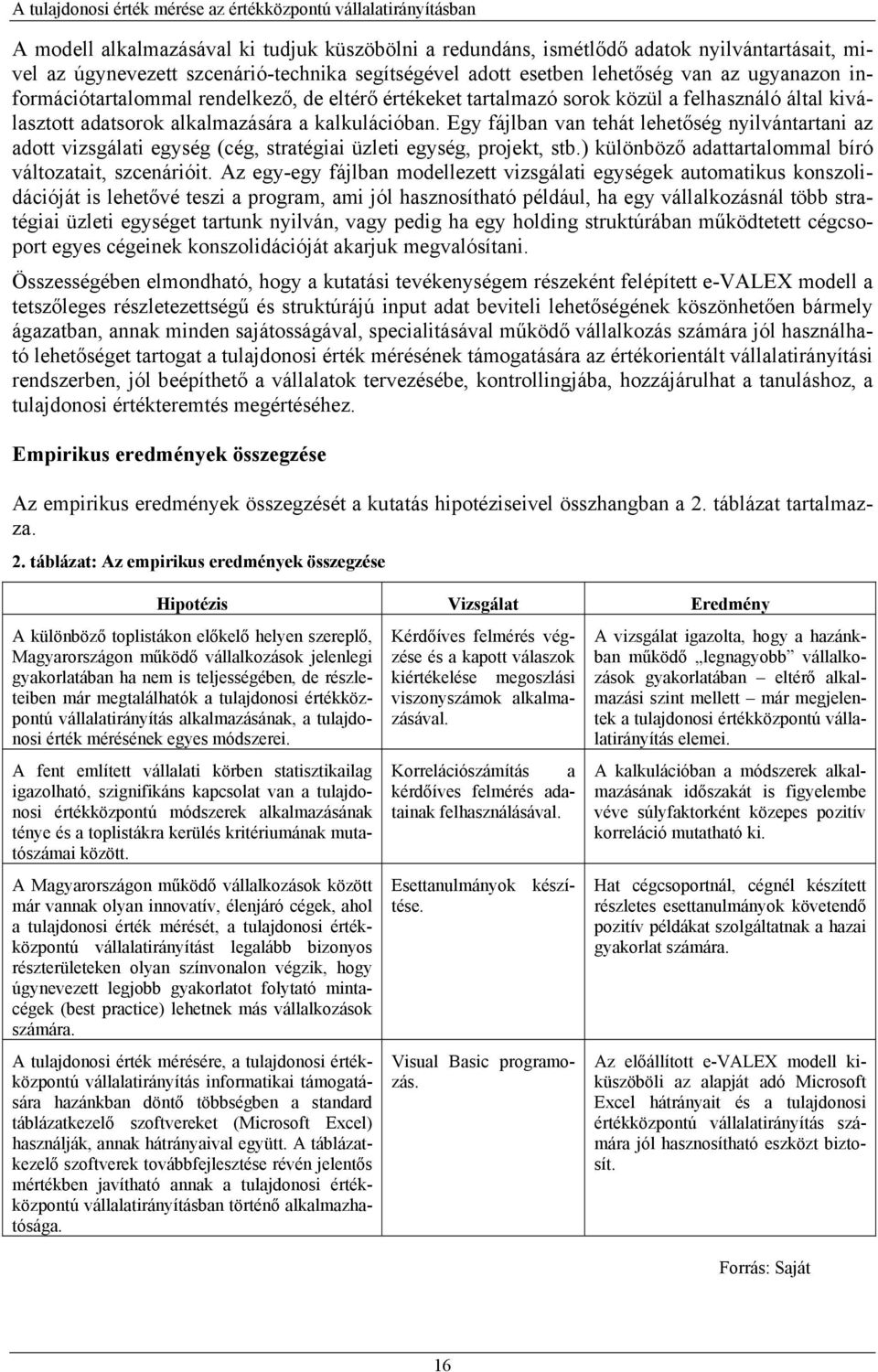 Egy fájlban van tehát lehetőség nyilvántartani az adott vizsgálati egység (cég, stratégiai üzleti egység, projekt, stb.) különböző adattartalommal bíró változatait, szcenárióit.