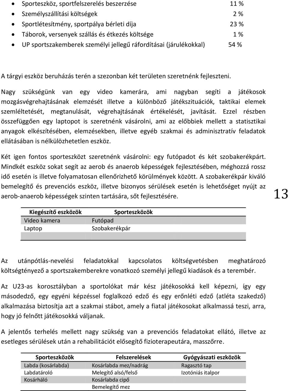 Nagy szükségünk van egy video kamerára, ami nagyban segíti a játékosok mozgásvégrehajtásának elemzését illetve a különböző játékszituációk, taktikai elemek szemléltetését, megtanulását,