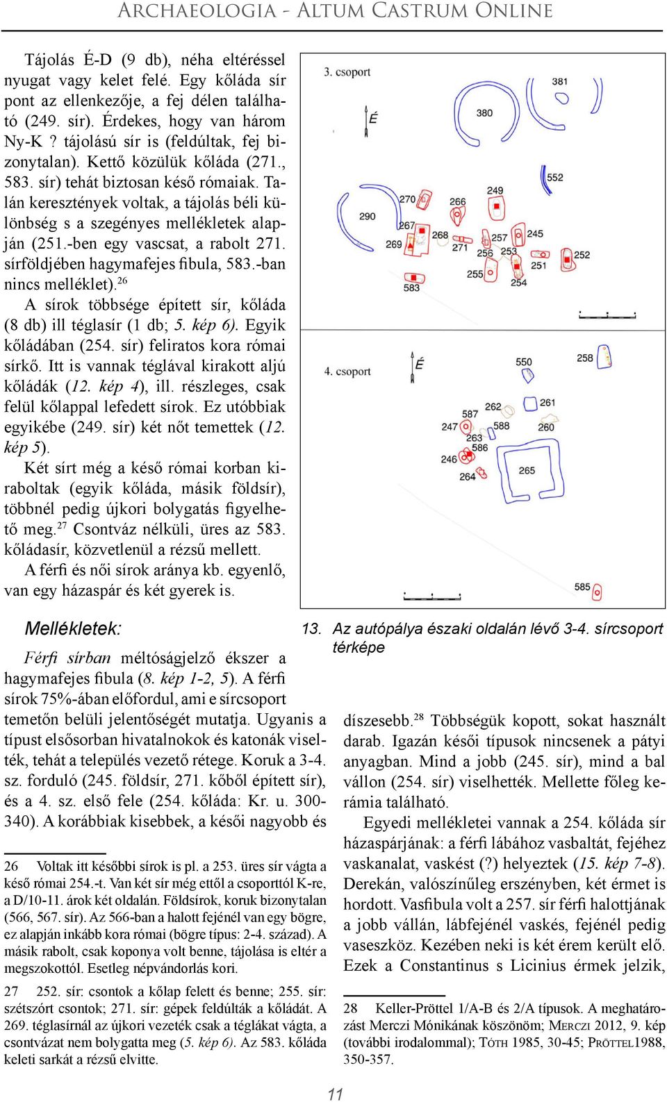 Talán keresztények voltak, a tájolás béli különbség s a szegényes mellékletek alapján (251.-ben egy vascsat, a rabolt 271. sírföldjében hagymafejes fibula, 583.-ban nincs melléklet).