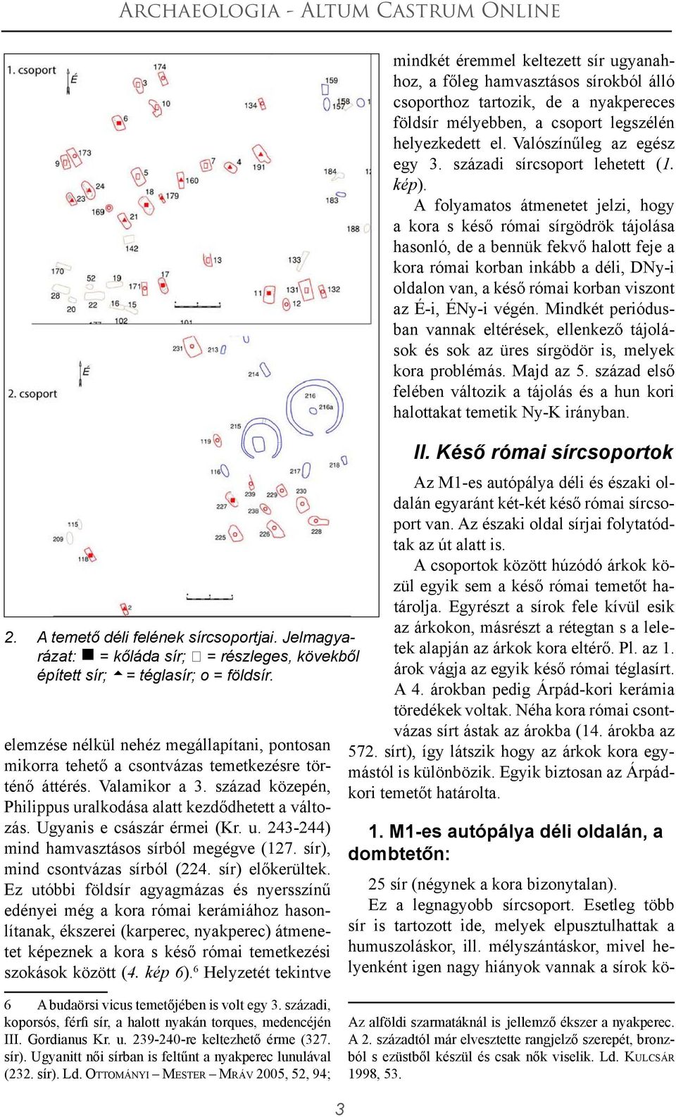 Ugyanis e császár érmei (Kr. u. 243-244) mind hamvasztásos sírból megégve (127. sír), mind csontvázas sírból (224. sír) előkerültek.