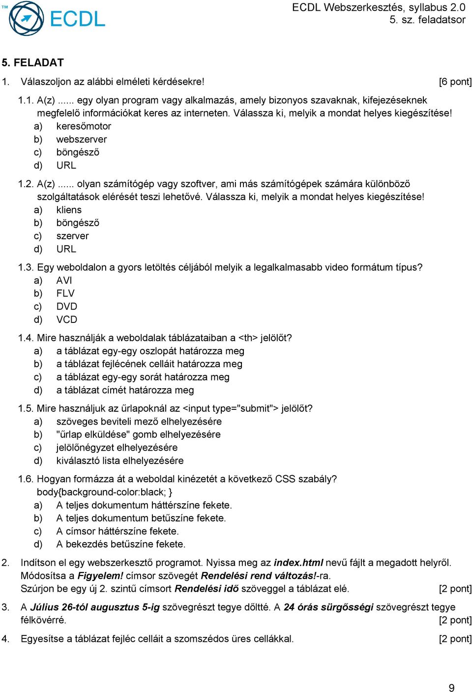 a) keresőmotor b) webszerver c) böngésző d) URL 1.2. A(z)... olyan számítógép vagy szoftver, ami más számítógépek számára különböző szolgáltatások elérését teszi lehetővé.