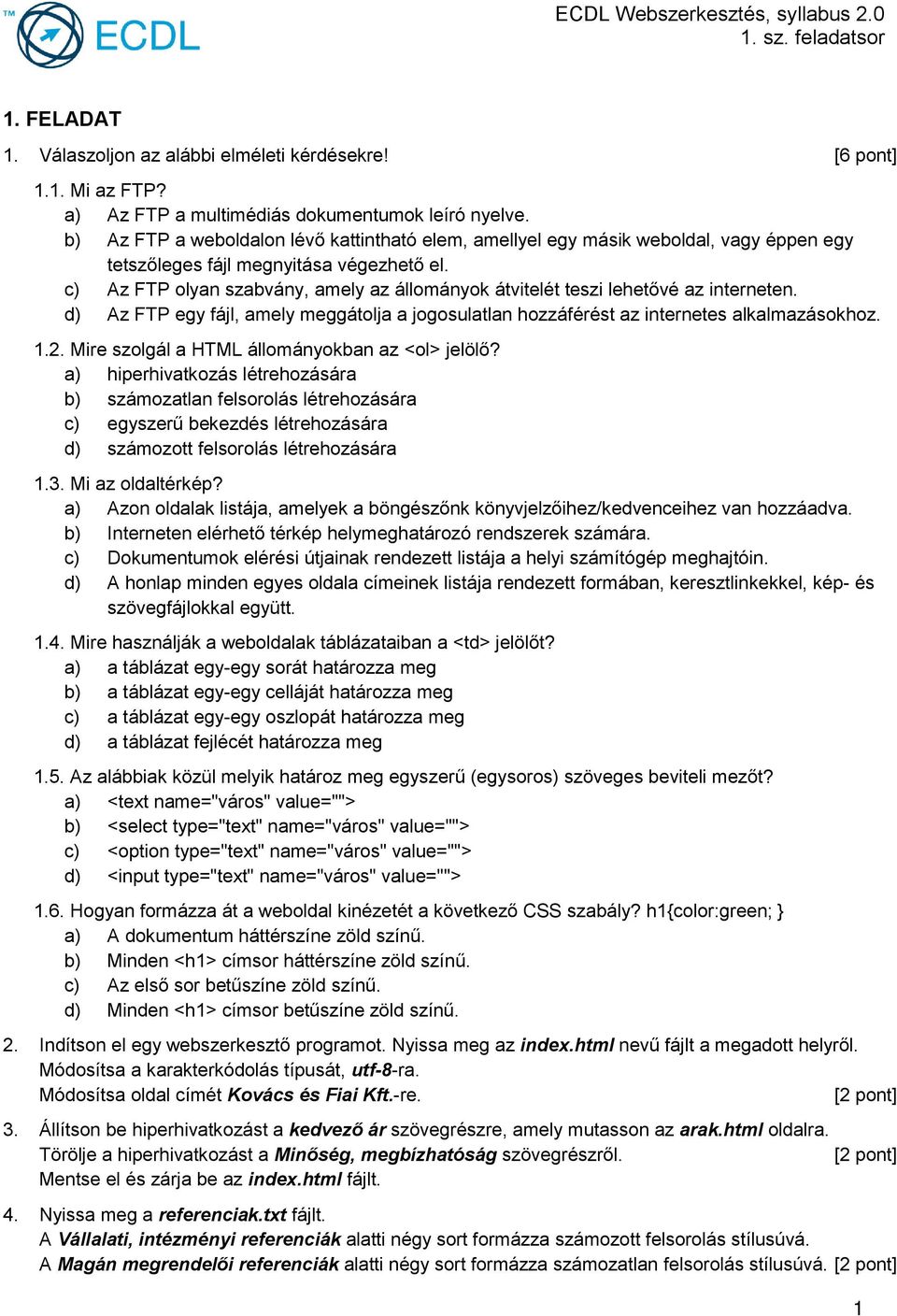 c) Az FTP olyan szabvány, amely az állományok átvitelét teszi lehetővé az interneten. d) Az FTP egy fájl, amely meggátolja a jogosulatlan hozzáférést az internetes alkalmazásokhoz. 1.2.