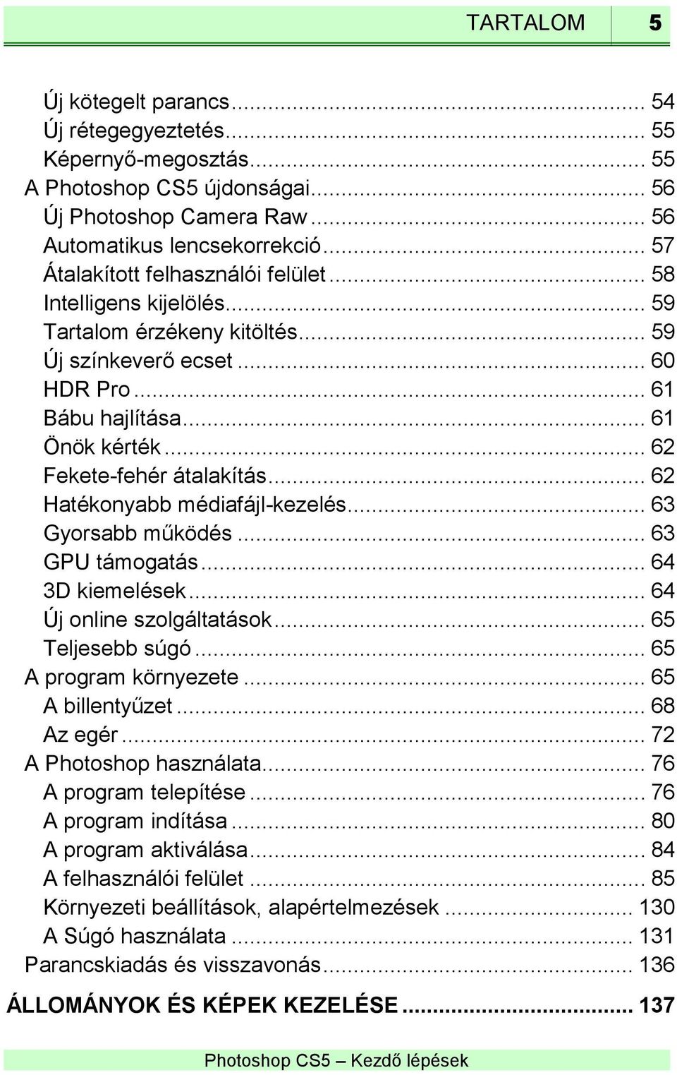 .. 62 Fekete-fehér átalakítás... 62 Hatékonyabb médiafájl-kezelés... 63 Gyorsabb működés... 63 GPU támogatás... 64 3D kiemelések... 64 Új online szolgáltatások... 65 Teljesebb súgó.