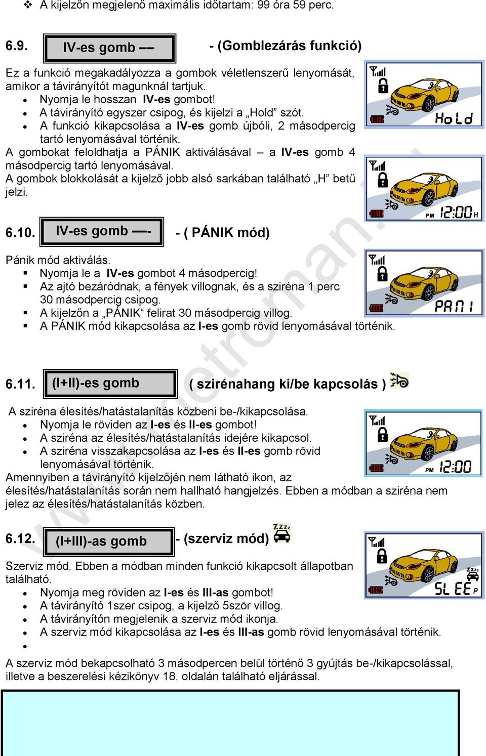 A gombokat feloldhatja a PÁNIK aktiválásával a lv-es gomb 4 másodpercig tartó lenyomásával. A gombok blokkolását a kijelző jobb alsó sarkában található H betű jelzi. 6.10.