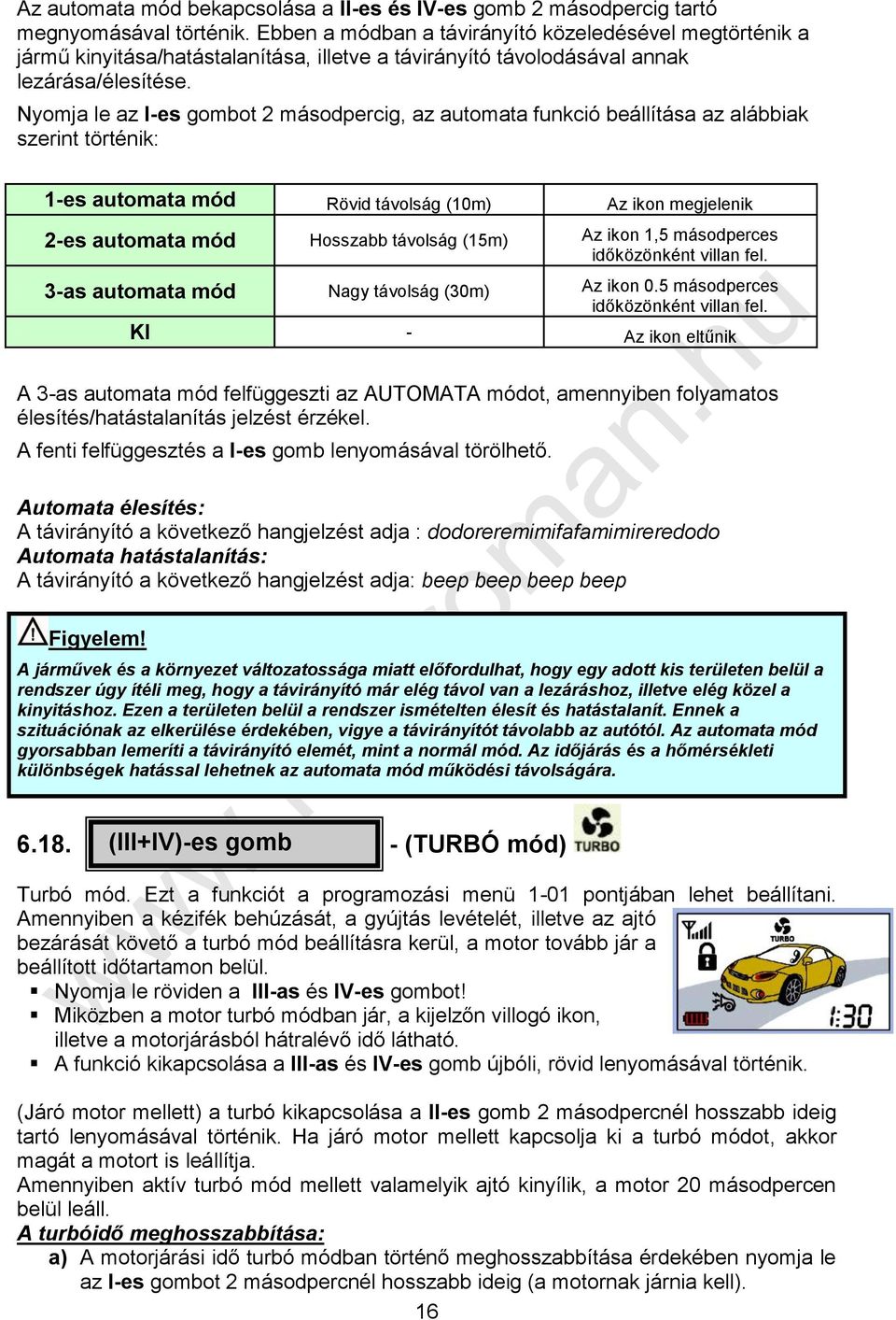 Nyomja le az I-es gombot 2 másodpercig, az automata funkció beállítása az alábbiak szerint történik: 1-es automata mód Rövid távolság (10m) Az ikon megjelenik 2-es automata mód Hosszabb távolság