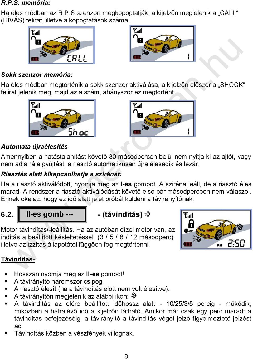 Automata újraélesítés Amennyiben a hatástalanítást követő 30 másodpercen belül nem nyitja ki az ajtót, vagy nem adja rá a gyújtást, a riasztó automatikusan újra élesedik és lezár.