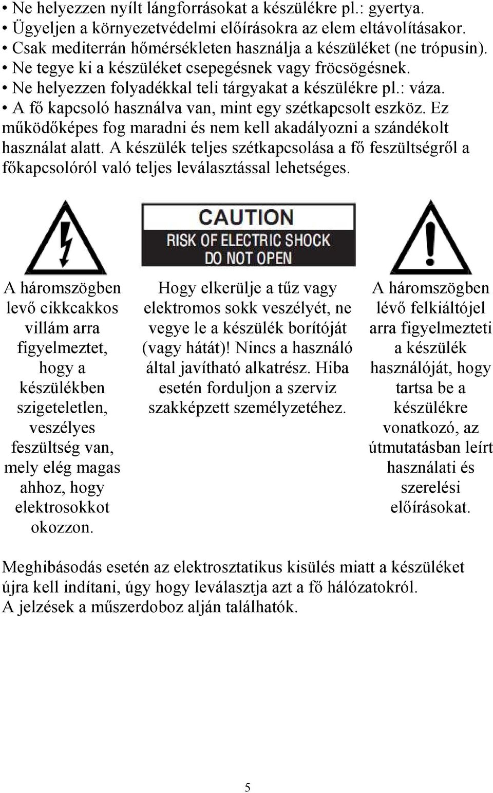 Ez működőképes fog maradni és nem kell akadályozni a szándékolt használat alatt. A készülék teljes szétkapcsolása a fő feszültségről a főkapcsolóról való teljes leválasztással lehetséges.