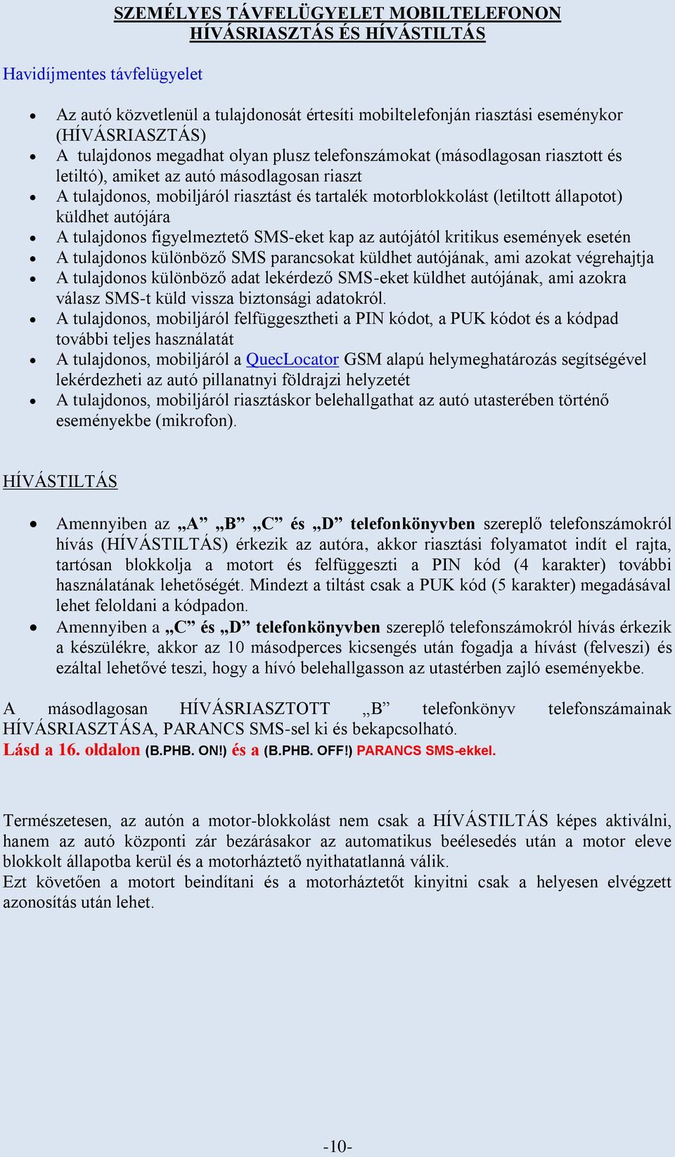 állapotot) küldhet autójára A tulajdonos figyelmeztető SMS-eket kap az autójától kritikus események esetén A tulajdonos különböző SMS parancsokat küldhet autójának, ami azokat végrehajtja A