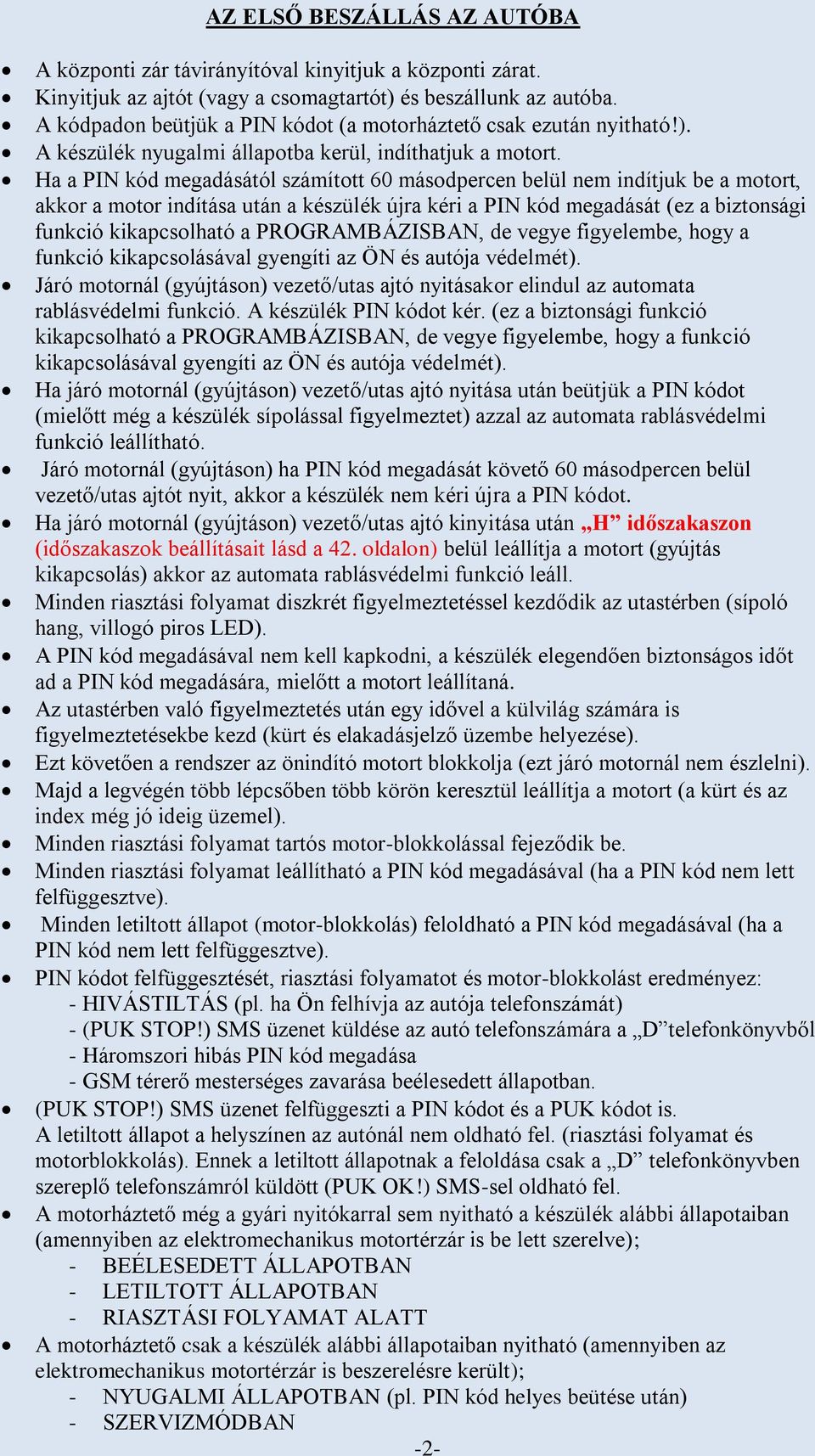 Ha a PIN kód megadásától számított 60 másodpercen belül nem indítjuk be a motort, akkor a motor indítása után a készülék újra kéri a PIN kód megadását (ez a biztonsági funkció kikapcsolható a