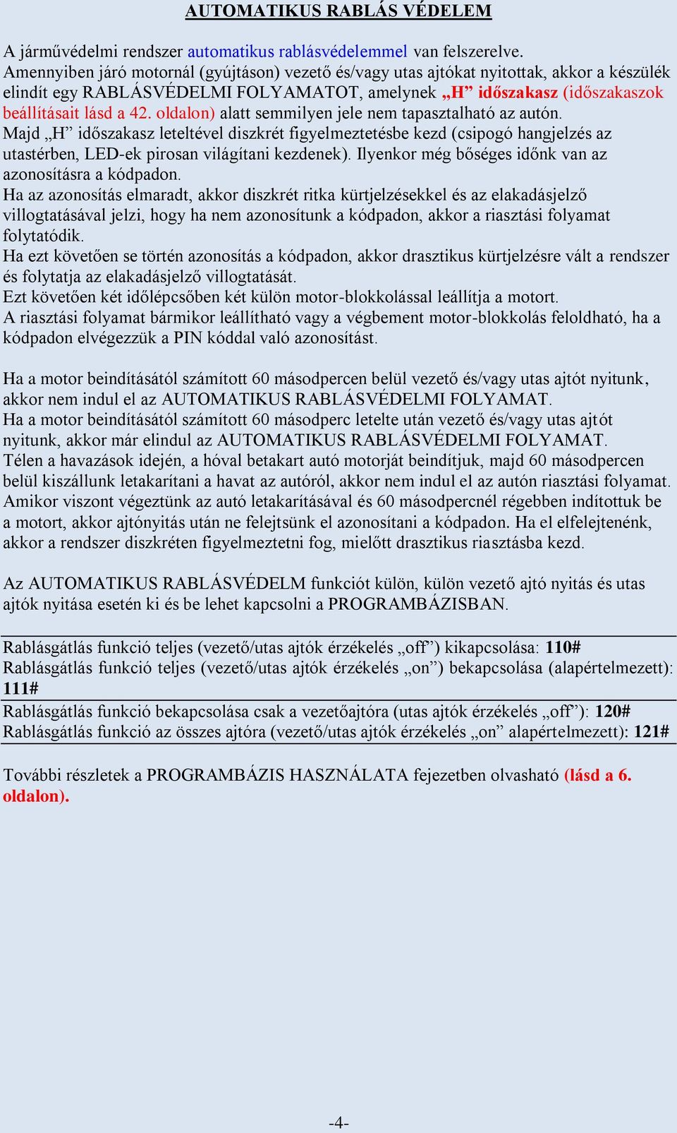 oldalon) alatt semmilyen jele nem tapasztalható az autón. Majd H időszakasz leteltével diszkrét figyelmeztetésbe kezd (csipogó hangjelzés az utastérben, LED-ek pirosan világítani kezdenek).