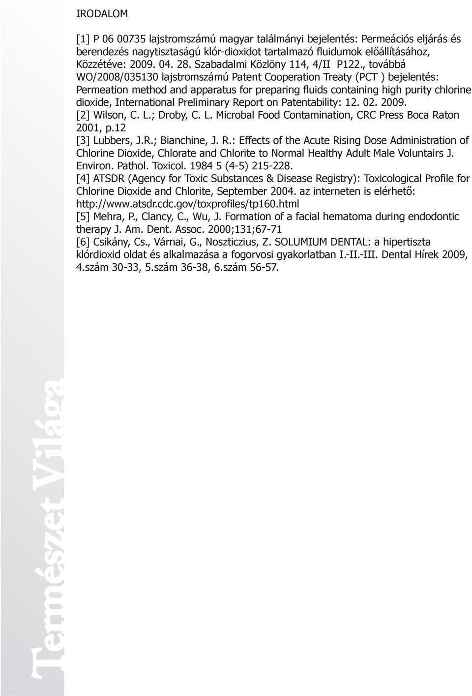 , továbbá WO/008/035130 lajstromszámú Patent Cooperation Treaty (PCT ) bejelentés: Permeation method and apparatus for preparing fluids containing high purity chlorine dioxide, International