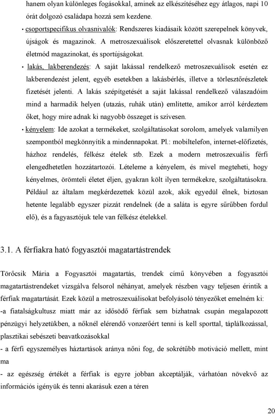 lakás, lakberendezés: A saját lakással rendelkező metroszexuálisok esetén ez lakberendezést jelent, egyéb esetekben a lakásbérlés, illetve a törlesztőrészletek fizetését jelenti.