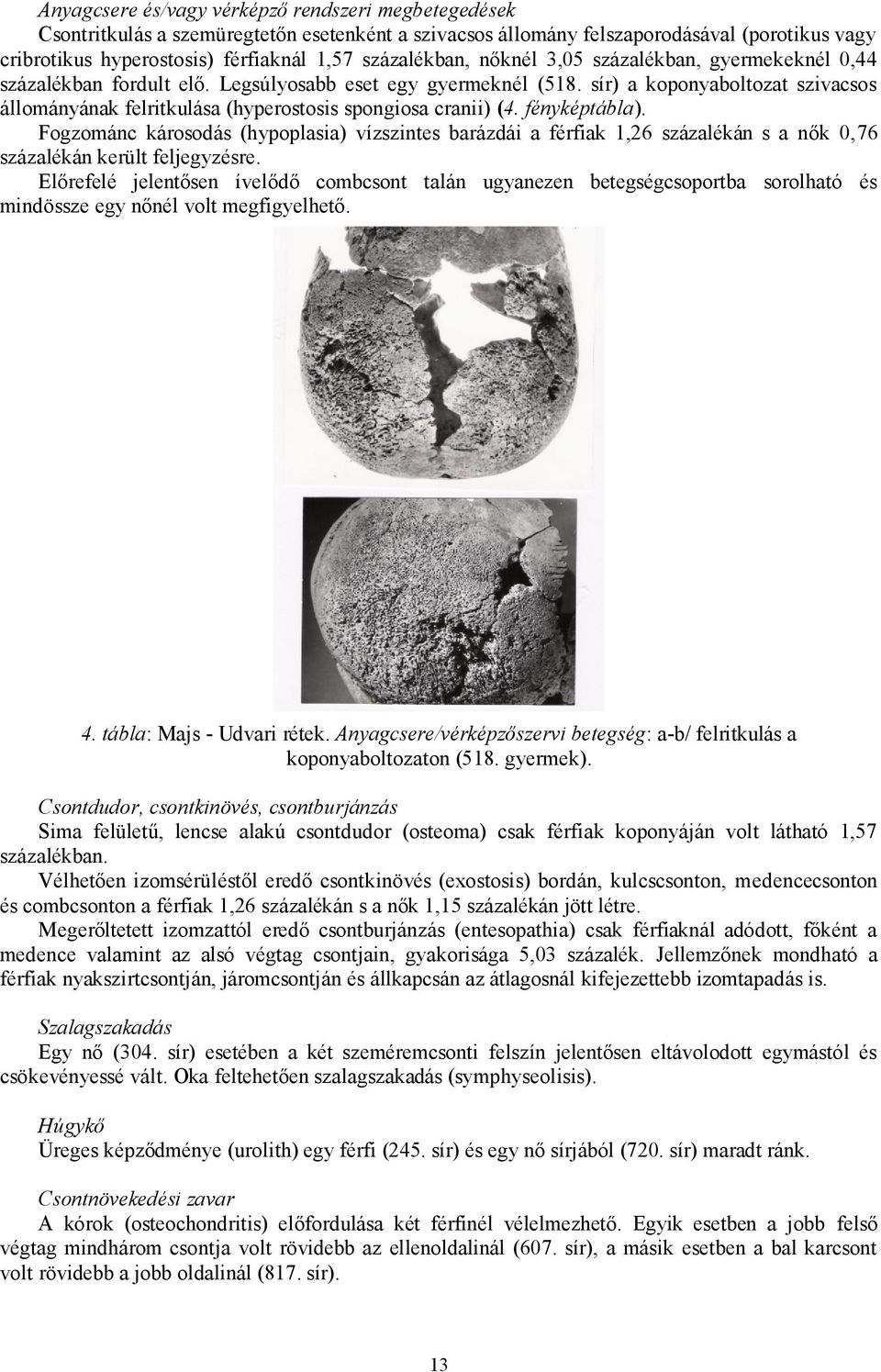 sír) a koponyaboltozat szivacsos állományának felritkulása (hyperostosis spongiosa cranii) (4. fényképtábla).