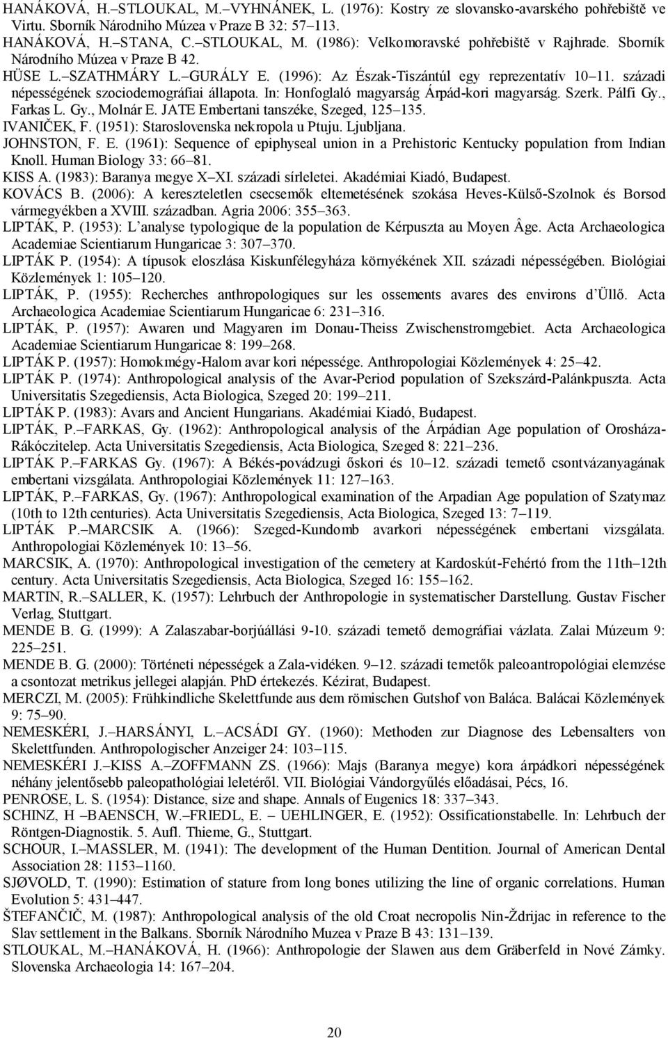 In: Honfoglaló magyarság Árpád-kori magyarság. Szerk. Pálfi Gy., Farkas L. Gy., Molnár E. JATE Embertani tanszéke, Szeged, 125 135. IVANIČEK, F. (1951): Staroslovenska nekropola u Ptuju. Ljubljana.