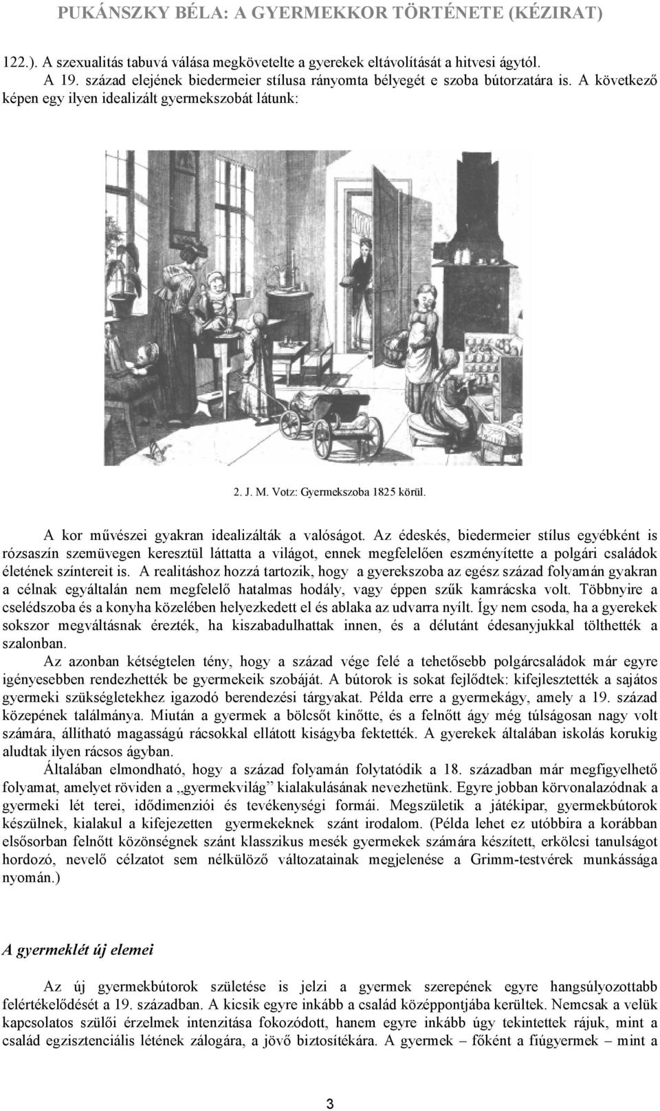 Az édeskés, biedermeier stílus egyébként is rózsaszín szemüvegen keresztül láttatta a világot, ennek megfelelően eszményítette a polgári családok életének színtereit is.