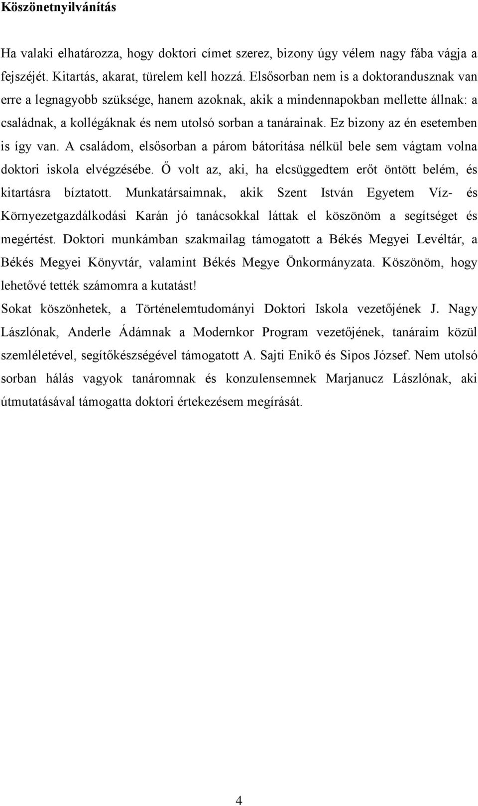 Ez bizony az én esetemben is így van. A családom, elsősorban a párom bátorítása nélkül bele sem vágtam volna doktori iskola elvégzésébe.