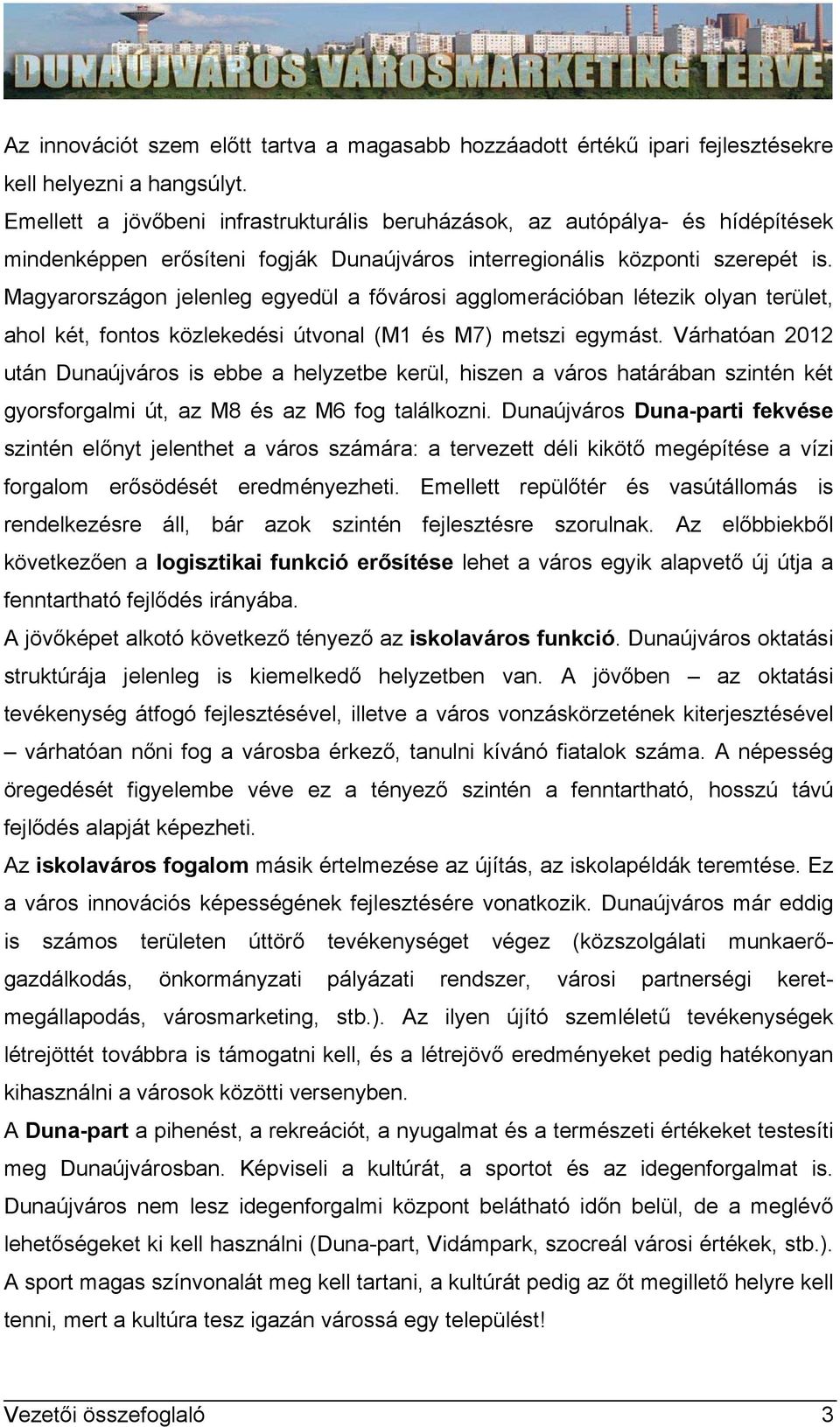 Magyarországon jelenleg egyedül a fővárosi agglomerációban létezik olyan terület, ahol két, fontos közlekedési útvonal (M1 és M7) metszi egymást.