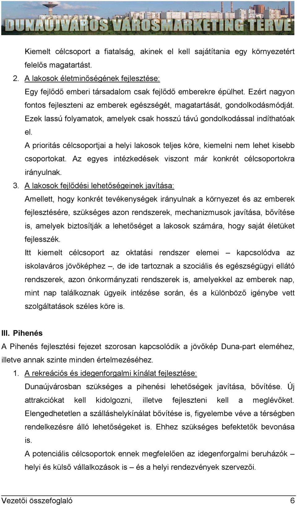 A prioritás célcsoportjai a helyi lakosok teljes köre, kiemelni nem lehet kisebb csoportokat. Az egyes intézkedések viszont már konkrét célcsoportokra irányulnak. 3.