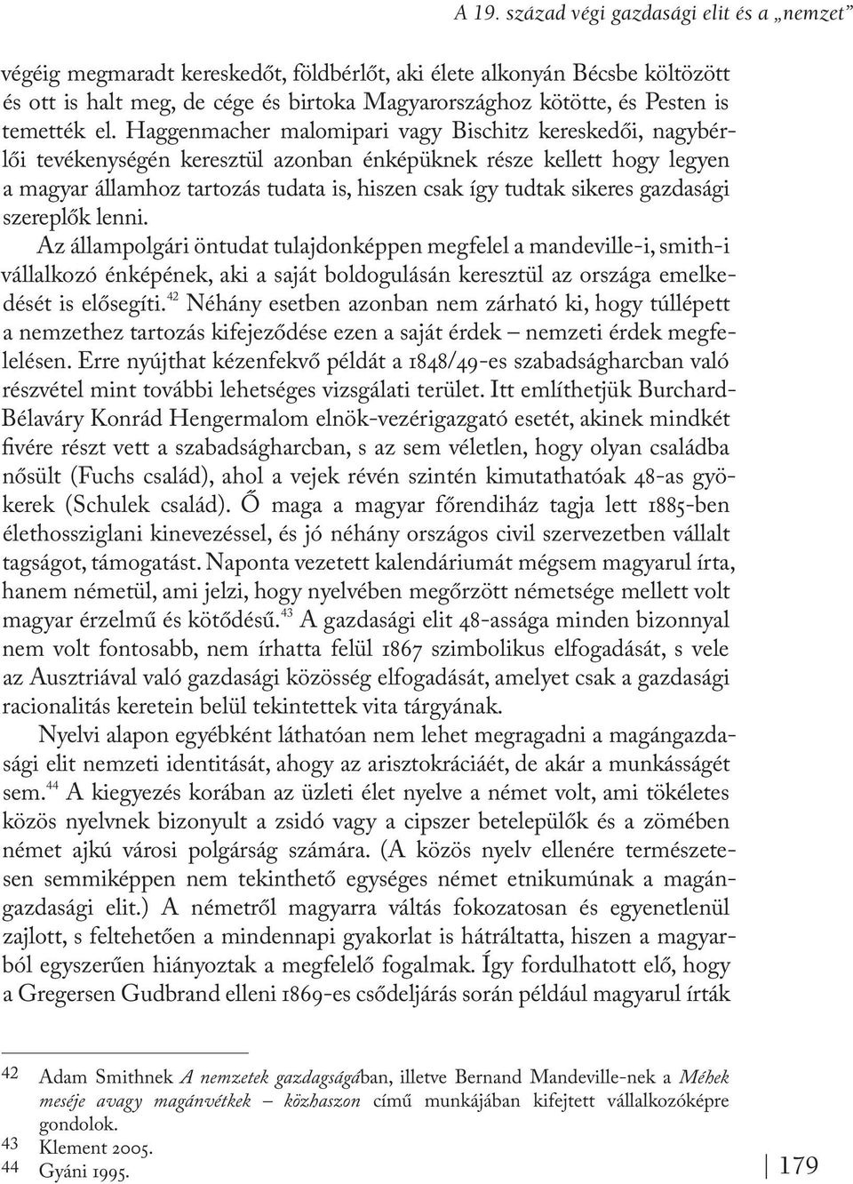 Haggenmacher malomipari vagy Bischitz kereskedői, nagybérlői tevékenységén keresztül azonban énképüknek része kellett hogy legyen a magyar államhoz tartozás tudata is, hiszen csak így tudtak sikeres