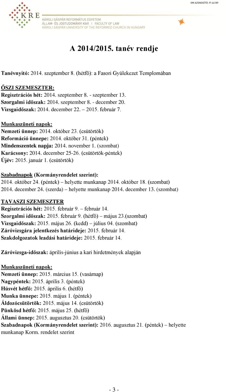 (péntek) Mindenszentek napja: 2014. november 1. (szombat) Karácsony: 2014. december 25-26. (csütörtök-péntek) Újév: 2015. január 1. (csütörtök) Szabadnapok (Kormányrendelet szerint): 2014. október 24.