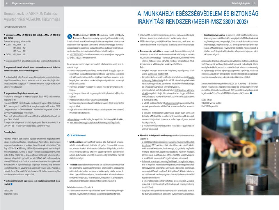 z éves hozaganyag felhasználás: G3Si1 Ø 0,8 mm 8 t Ø 1,0 mm 40 t Ø 1,2 mm 12 t G4Si1 Ø 1,0 mm 12 t hozaganyagok 95%-a hordós kiszerelésben kerülnek felhasználásra.