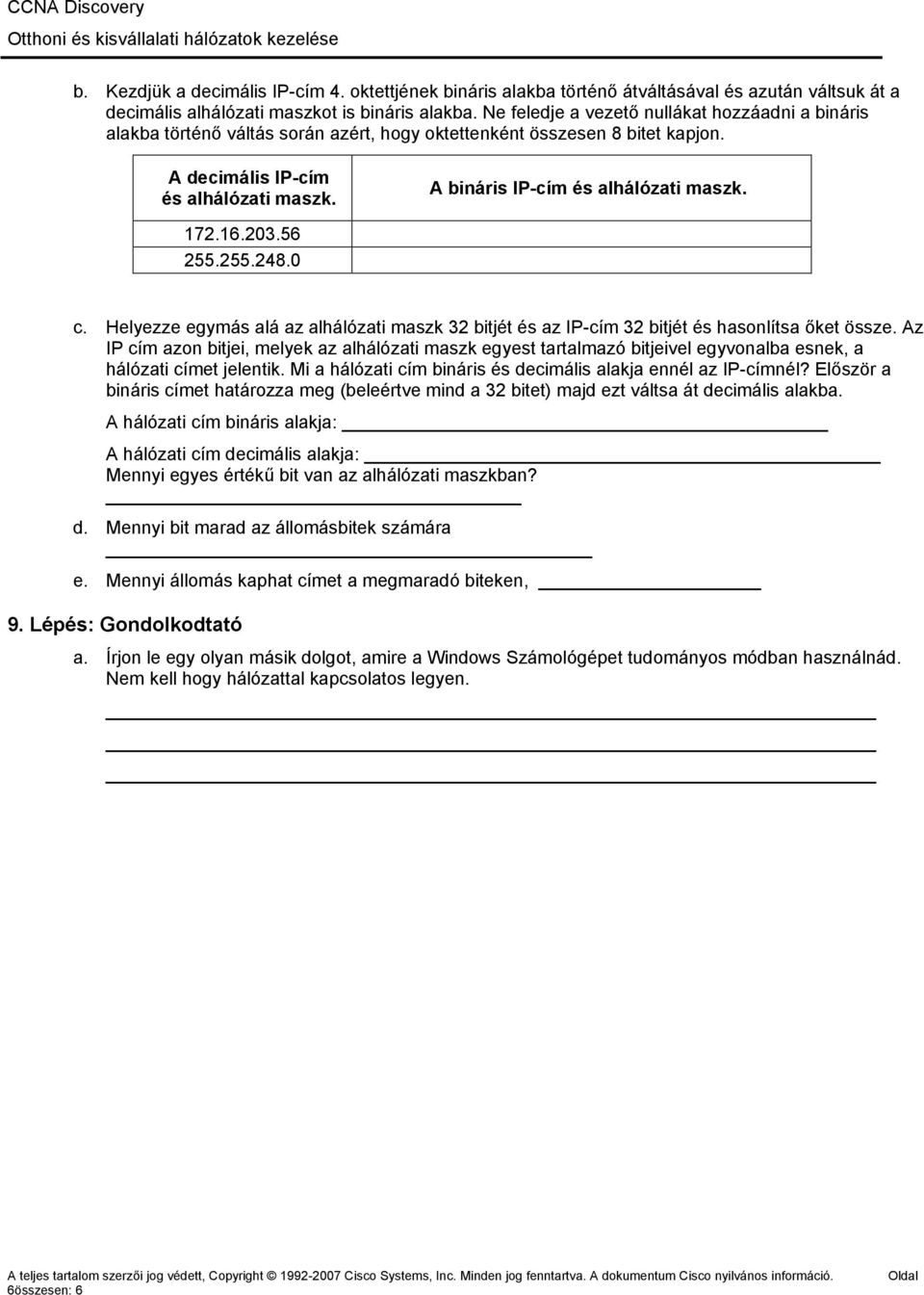 A bináris IP-cím és alhálózati maszk. 172.16.203.56..248.0 c. Helyezze egymás alá az alhálózati maszk 32 bitjét és az IP-cím 32 bitjét és hasonlítsa őket össze.