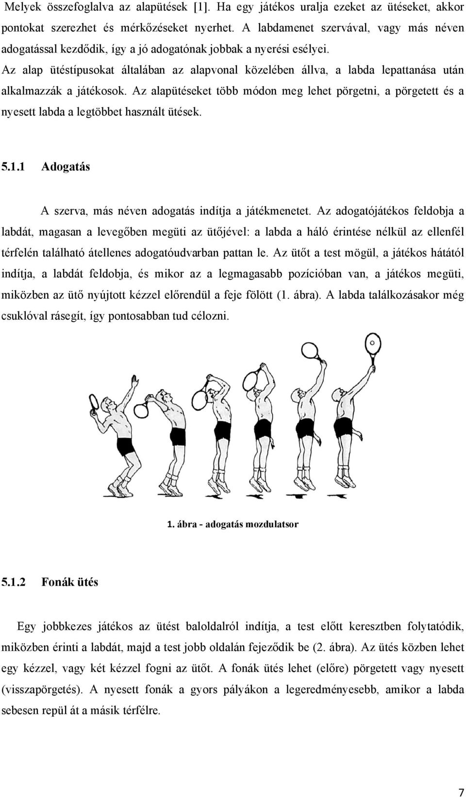 Az alap ütéstípusokat általában az alapvonal közelében állva, a labda lepattanása után alkalmazzák a játékosok.