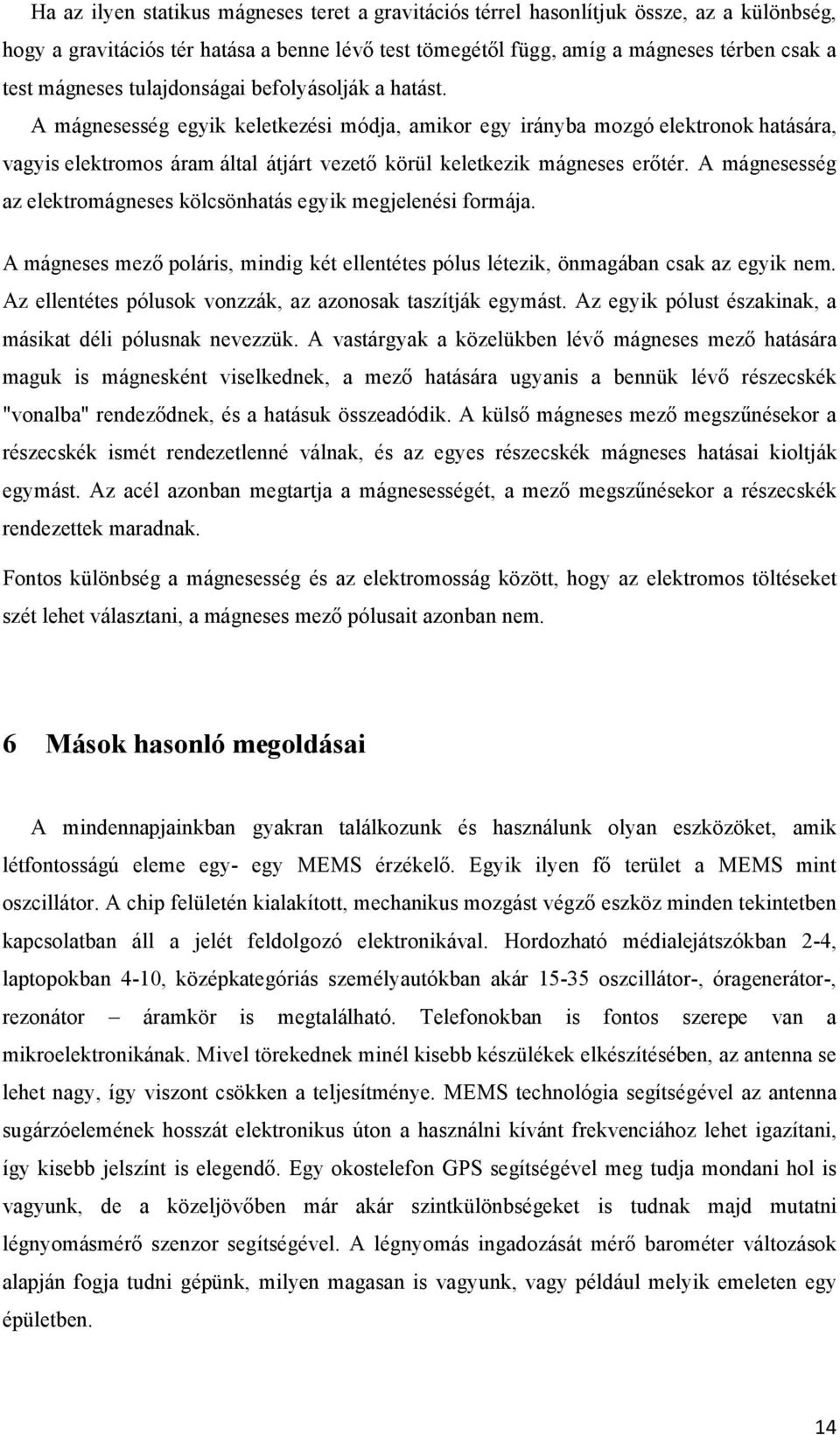 A mágnesesség az elektromágneses kölcsönhatás egyik megjelenési formája. A mágneses mező poláris, mindig két ellentétes pólus létezik, önmagában csak az egyik nem.