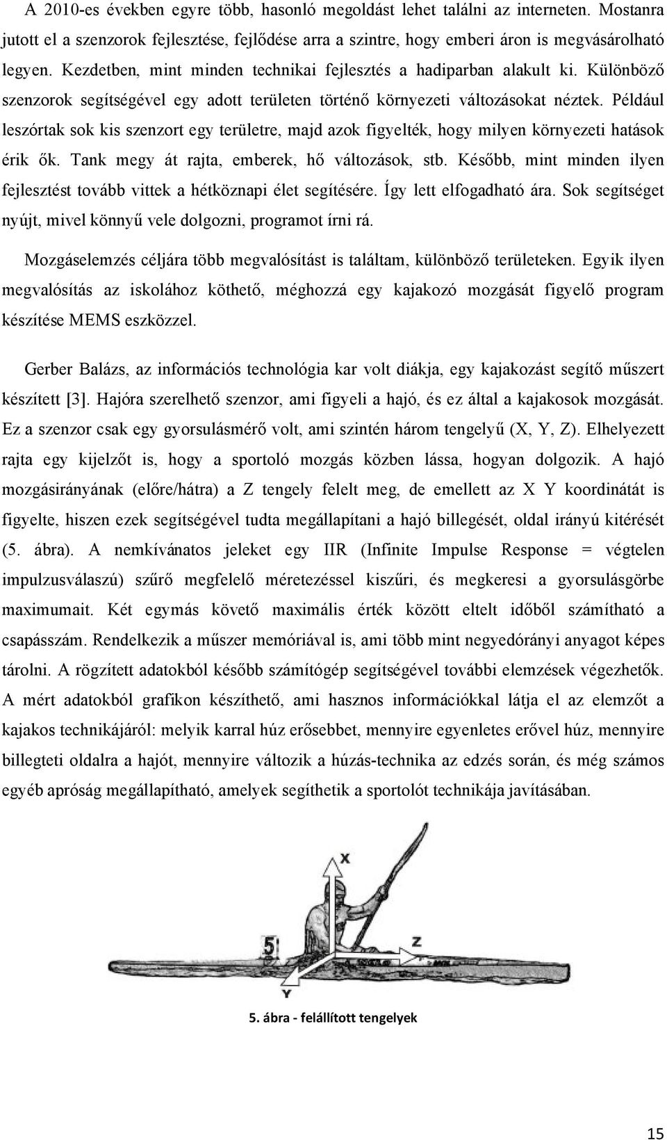 Például leszórtak sok kis szenzort egy területre, majd azok figyelték, hogy milyen környezeti hatások érik ők. Tank megy át rajta, emberek, hő változások, stb.