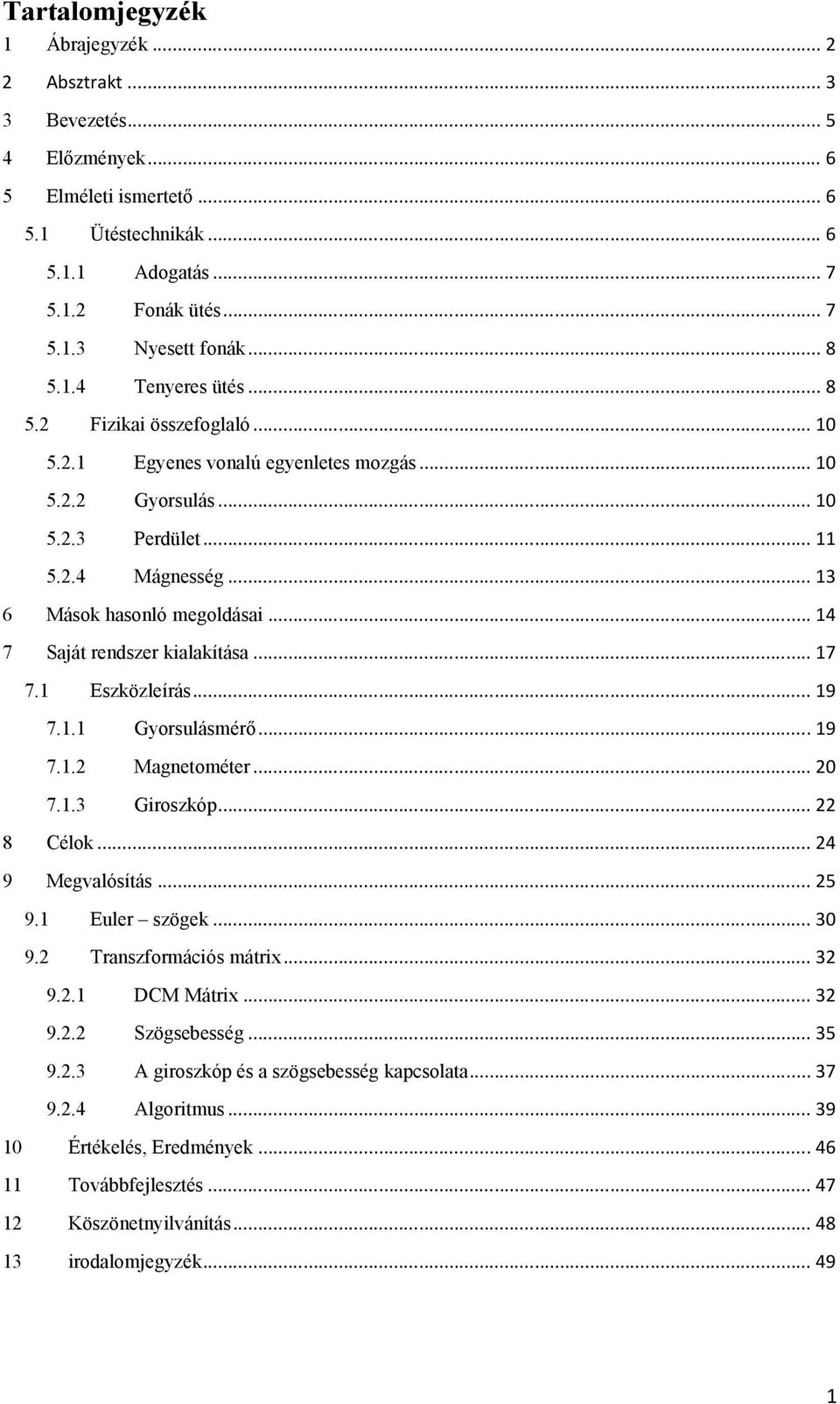 .. 14 7 Saját rendszer kialakítása... 17 7.1 Eszközleírás... 19 7.1.1 Gyorsulásmérő... 19 7.1.2 Magnetométer... 20 7.1.3 Giroszkóp... 22 8 Célok... 24 9 Megvalósítás... 25 9.1 Euler szögek... 30 9.