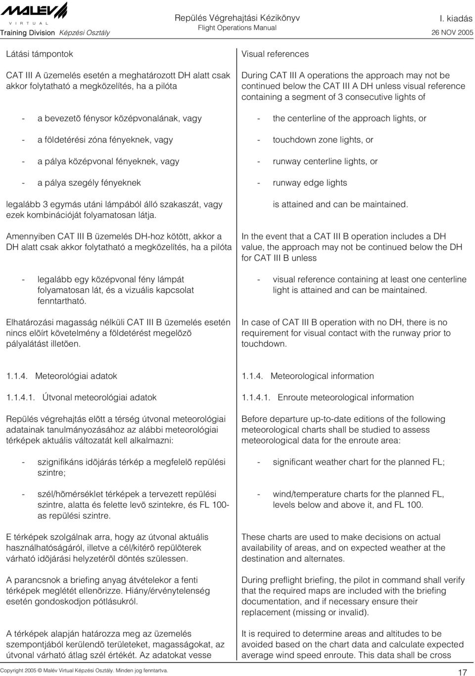 Amennyiben CAT III B üzemelés DH-hoz kötött, akkor a DH alatt csak akkor folytatható a megközelítés, ha a pilóta - legalább egy középvonal fény lámpát folyamatosan lát, és a vizuális kapcsolat