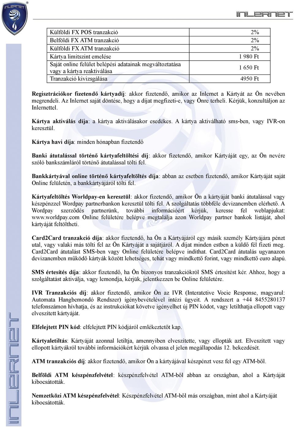 Az Inlernet saját döntése, hogy a díjat megfizeti-e, vagy Önre terheli. Kérjük, konzultáljon az Inlernettel. Kártya aktiválás díja: a kártya aktiválásakor esedékes.