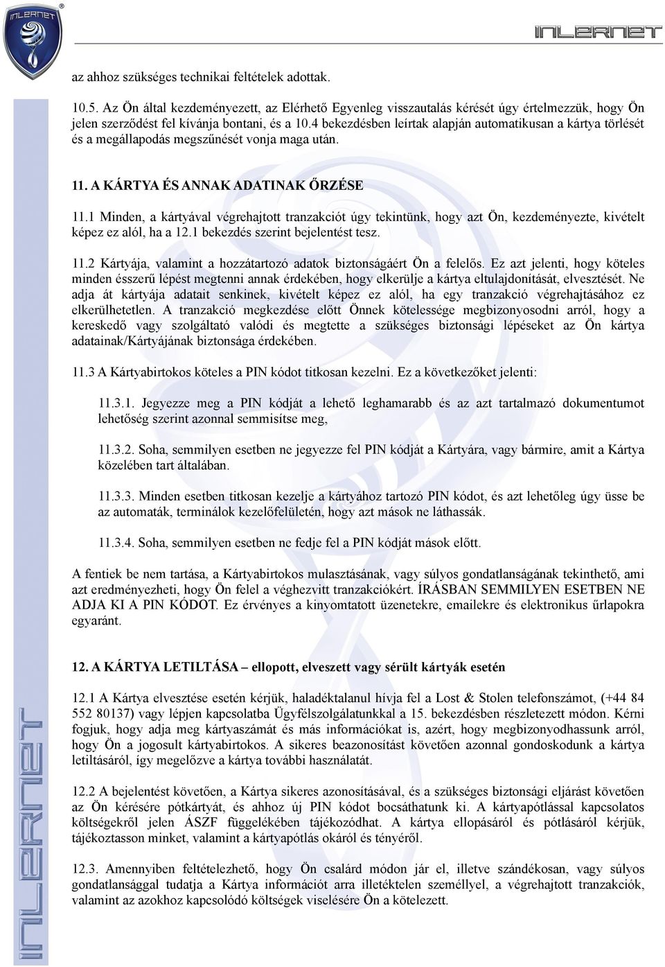 1 Minden, a kártyával végrehajtott tranzakciót úgy tekintünk, hogy azt Ön, kezdeményezte, kivételt képez ez alól, ha a 12.1 bekezdés szerint bejelentést tesz. 11.