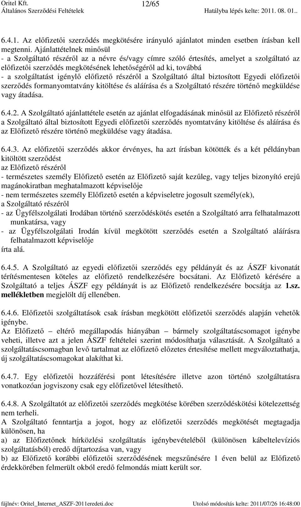 igénylő előfizető részéről a Szolgáltató által biztosított Egyedi előfizetői szerződés formanyomtatvány kitöltése és aláírása és a Szolgáltató részére történő megküldése vagy átadása. 6.4.2.