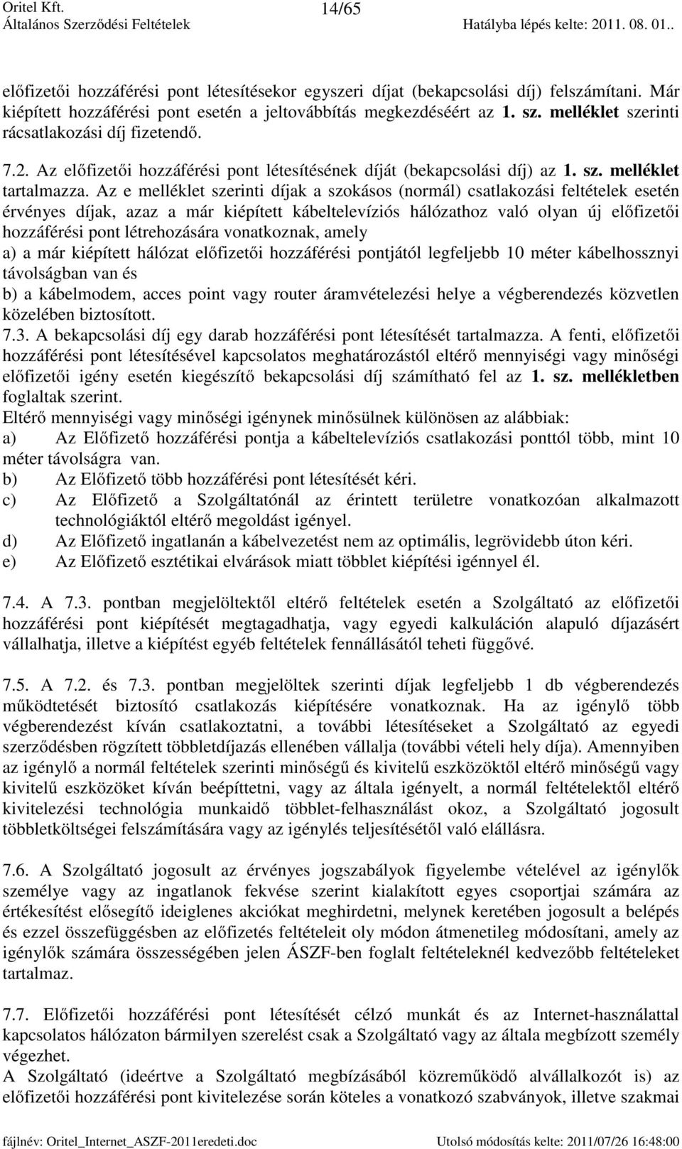 Az e melléklet szerinti díjak a szokásos (normál) csatlakozási feltételek esetén érvényes díjak, azaz a már kiépített kábeltelevíziós hálózathoz való olyan új előfizetői hozzáférési pont