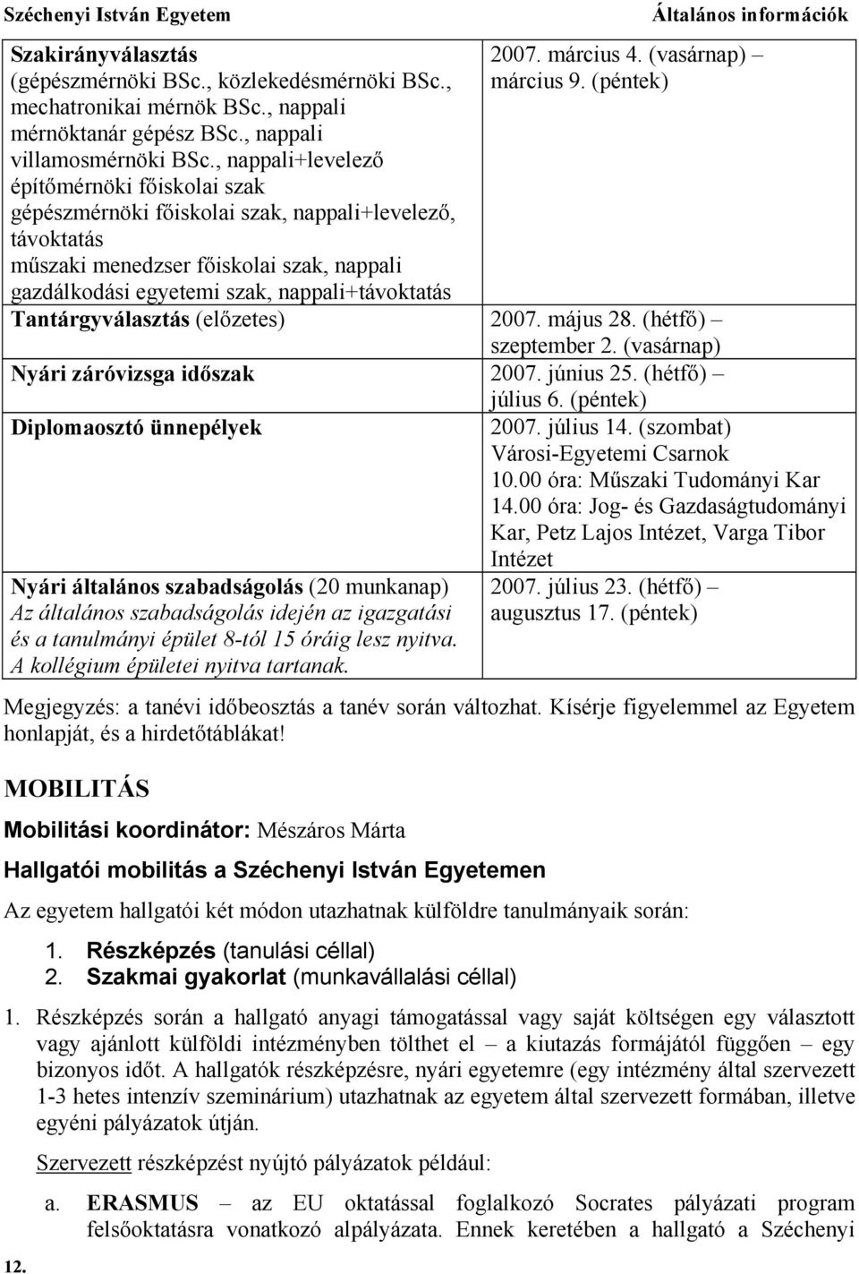 Általános információk 2007. március 4. (vasárnap) március 9. (péntek) Tantárgyválasztás (előzetes) 2007. május 28. (hétfő) szeptember 2. (vasárnap) Nyári záróvizsga időszak 2007. június 25.