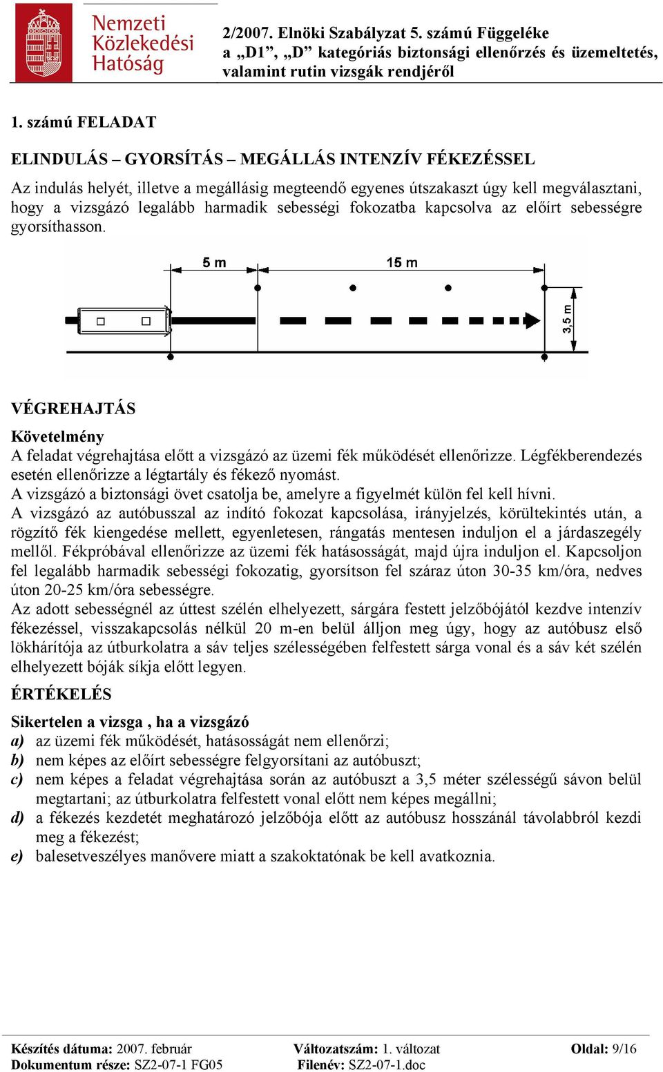 Légfékberendezés esetén ellenőrizze a légtartály és fékező nyomást. A vizsgázó a biztonsági övet csatolja be, amelyre a figyelmét külön fel kell hívni.