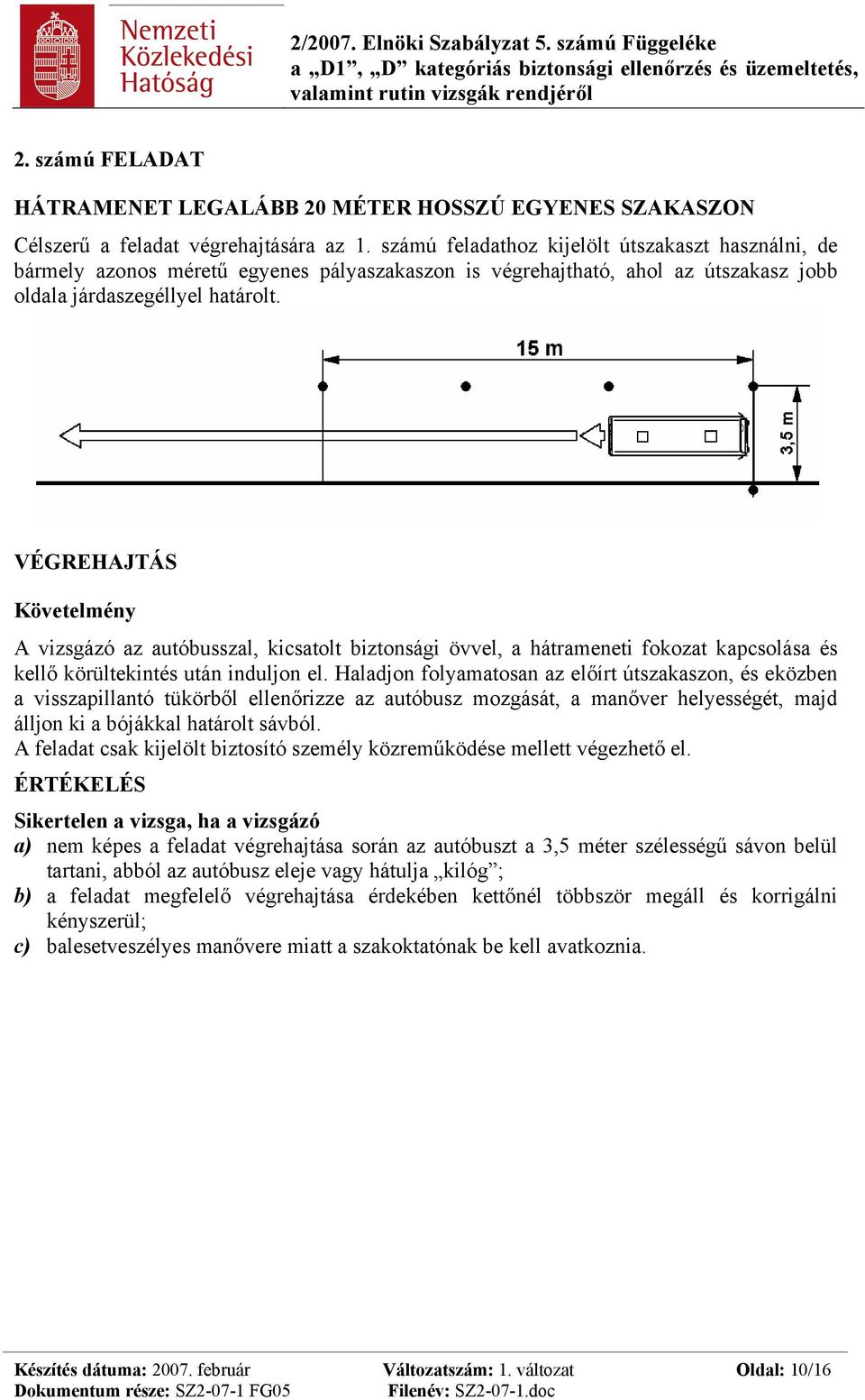 VÉGREHAJTÁS Követelmény A vizsgázó az autóbusszal, kicsatolt biztonsági övvel, a hátrameneti fokozat kapcsolása és kellő körültekintés után induljon el.