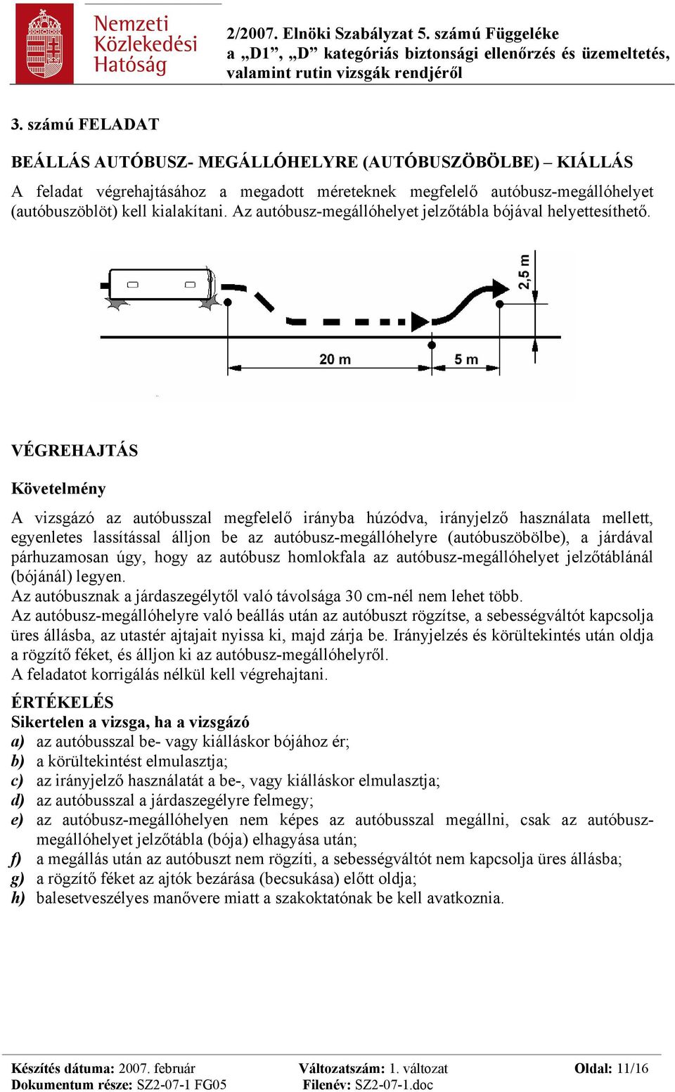 VÉGREHAJTÁS Követelmény A vizsgázó az autóbusszal megfelelő irányba húzódva, irányjelző használata mellett, egyenletes lassítással álljon be az autóbusz-megállóhelyre (autóbuszöbölbe), a járdával