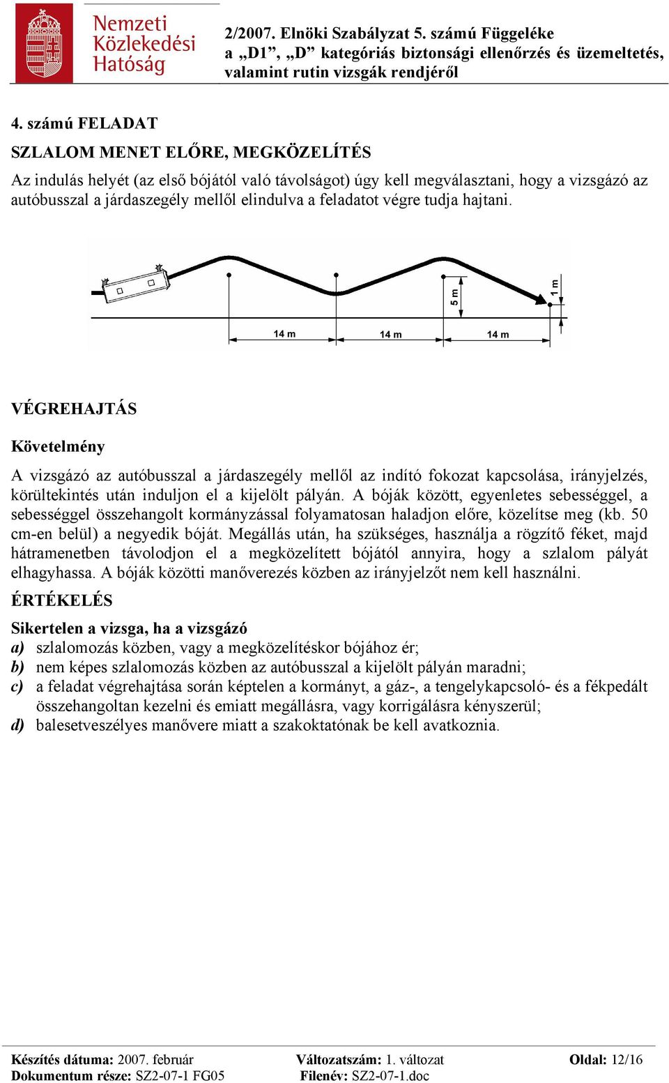 A bóják között, egyenletes sebességgel, a sebességgel összehangolt kormányzással folyamatosan haladjon előre, közelítse meg (kb. 50 cm-en belül) a negyedik bóját.