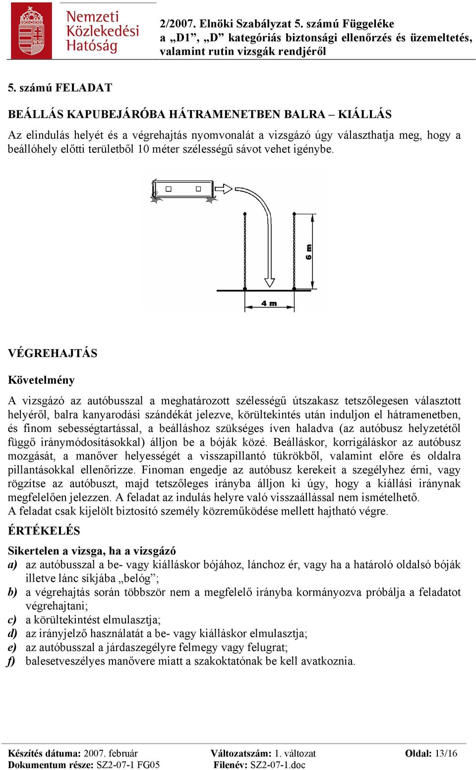 VÉGREHAJTÁS Követelmény A vizsgázó az autóbusszal a meghatározott szélességű útszakasz tetszőlegesen választott helyéről, balra kanyarodási szándékát jelezve, körültekintés után induljon el