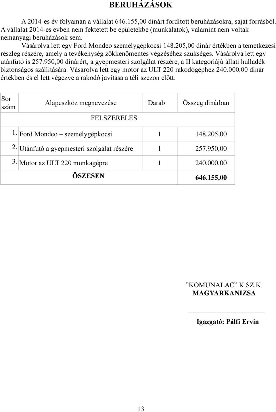 205,00 dinár értékben a temetkezési részleg részére, amely a tevékenység zökkenőmentes végzéséhez szükséges. Vásárolva lett egy utánfutó is 257.