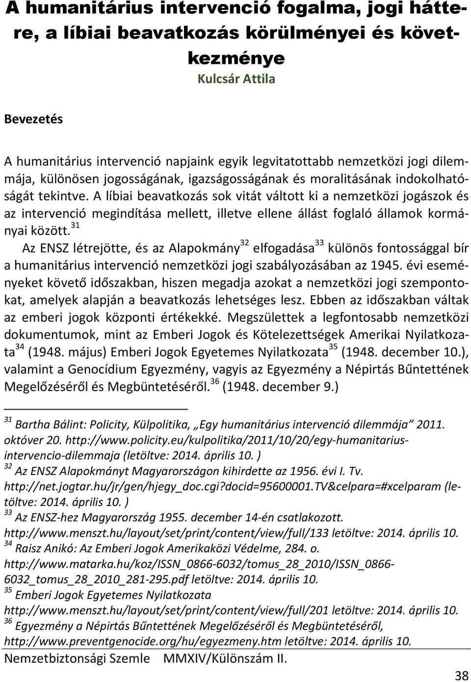 A líbiai beavatkozás sok vitát váltott ki a nemzetközi jogászok és az intervenció megindítása mellett, illetve ellene állást foglaló államok kormányai között.